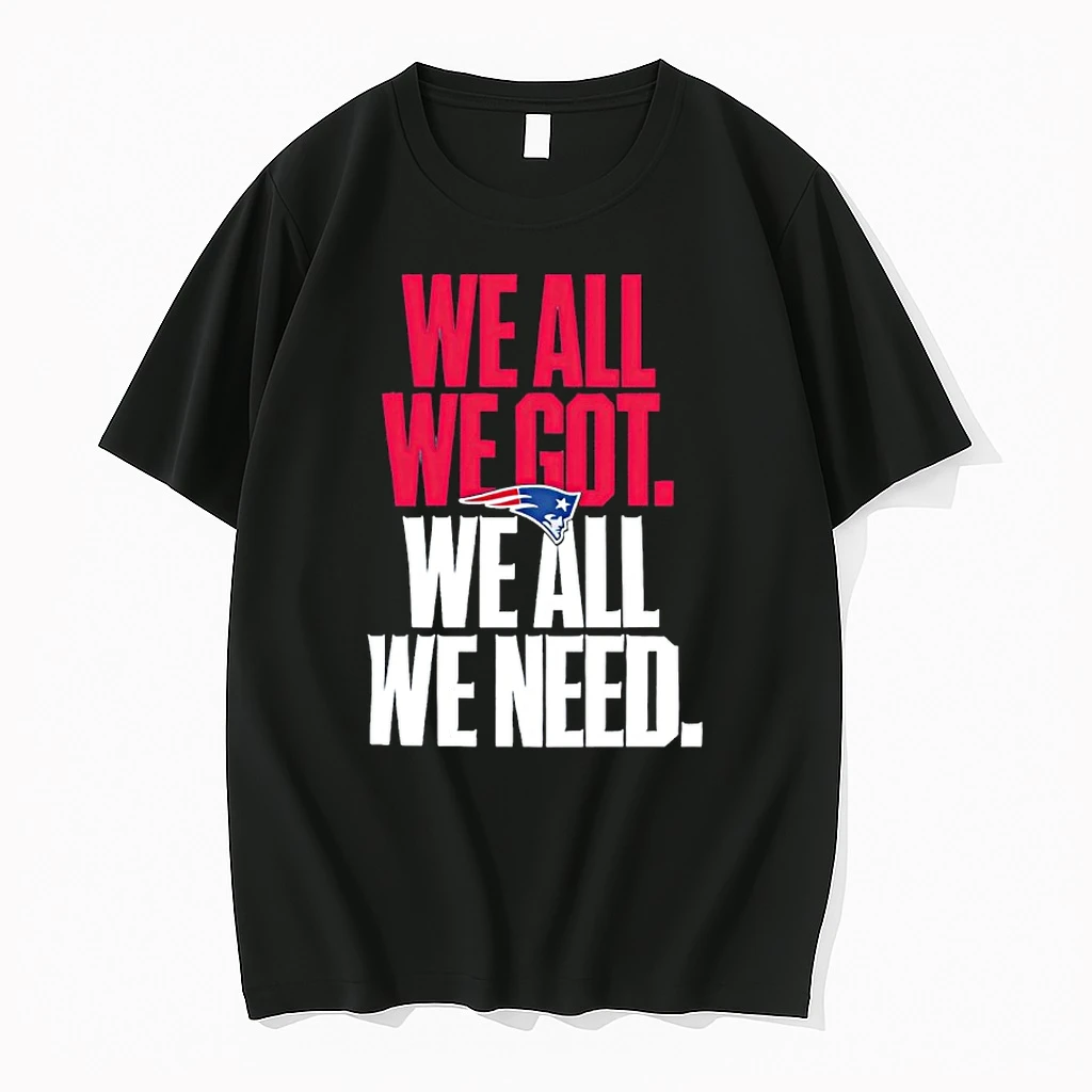 New England Patriots We All We Got We All We Need 7x Times Champions Shirts