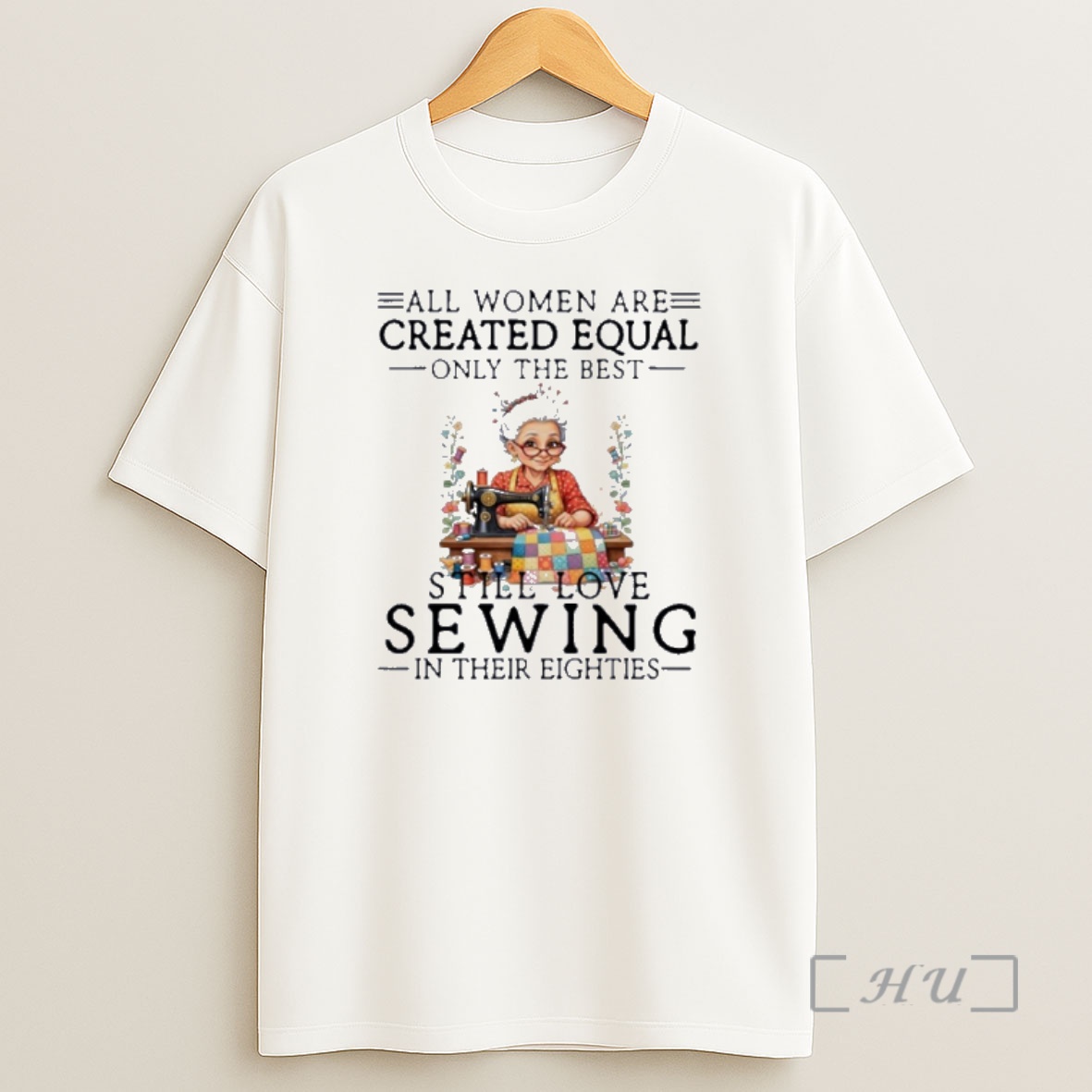 Officials All Women Are Created Equal Only The Best Still Love Sewing In Their Eighties Shirt Sweatshirt Tee