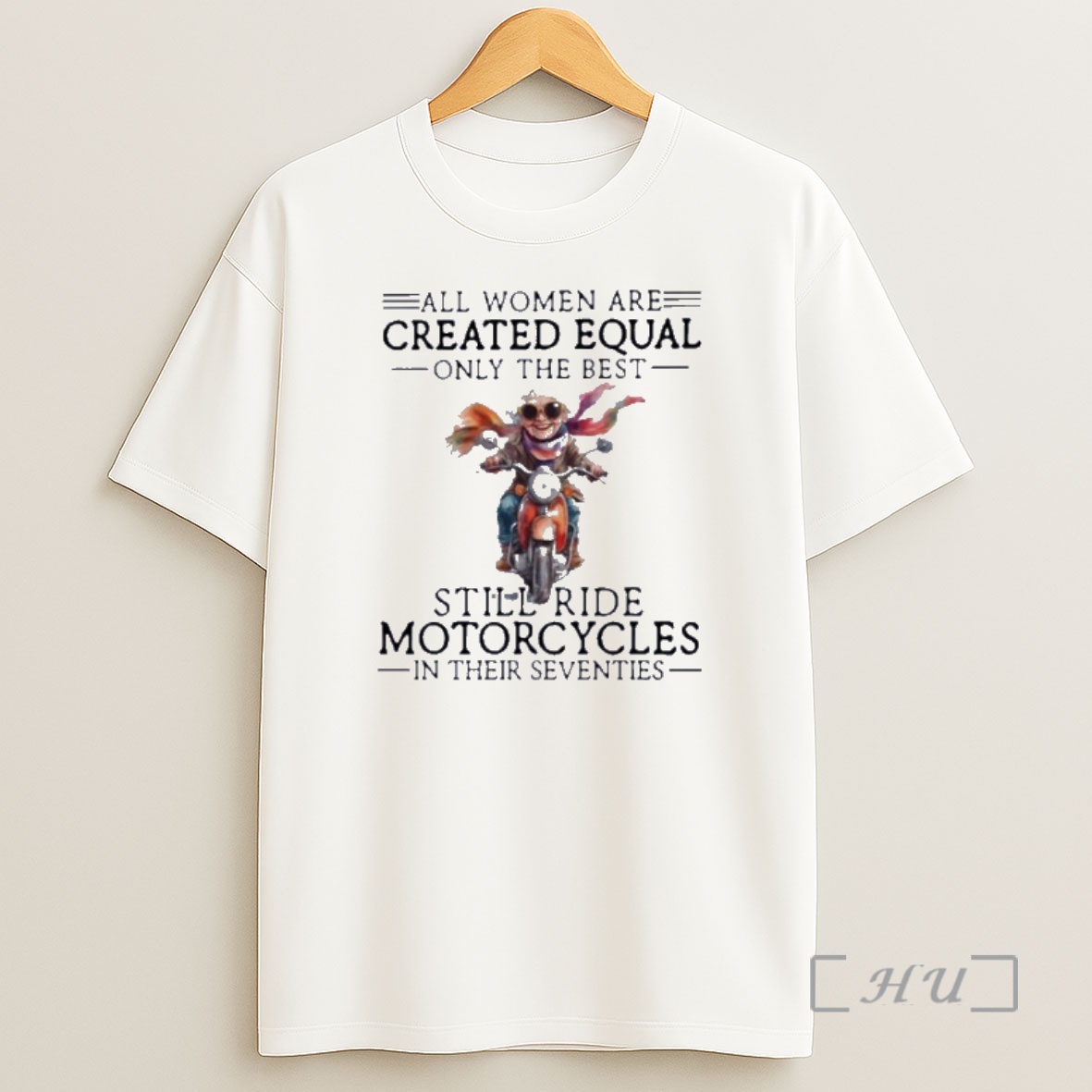 Officials All Women Are Created Equal Only The Best Still Ride Motorcycles In Their Seventies Shirt Sweatshirt Tee