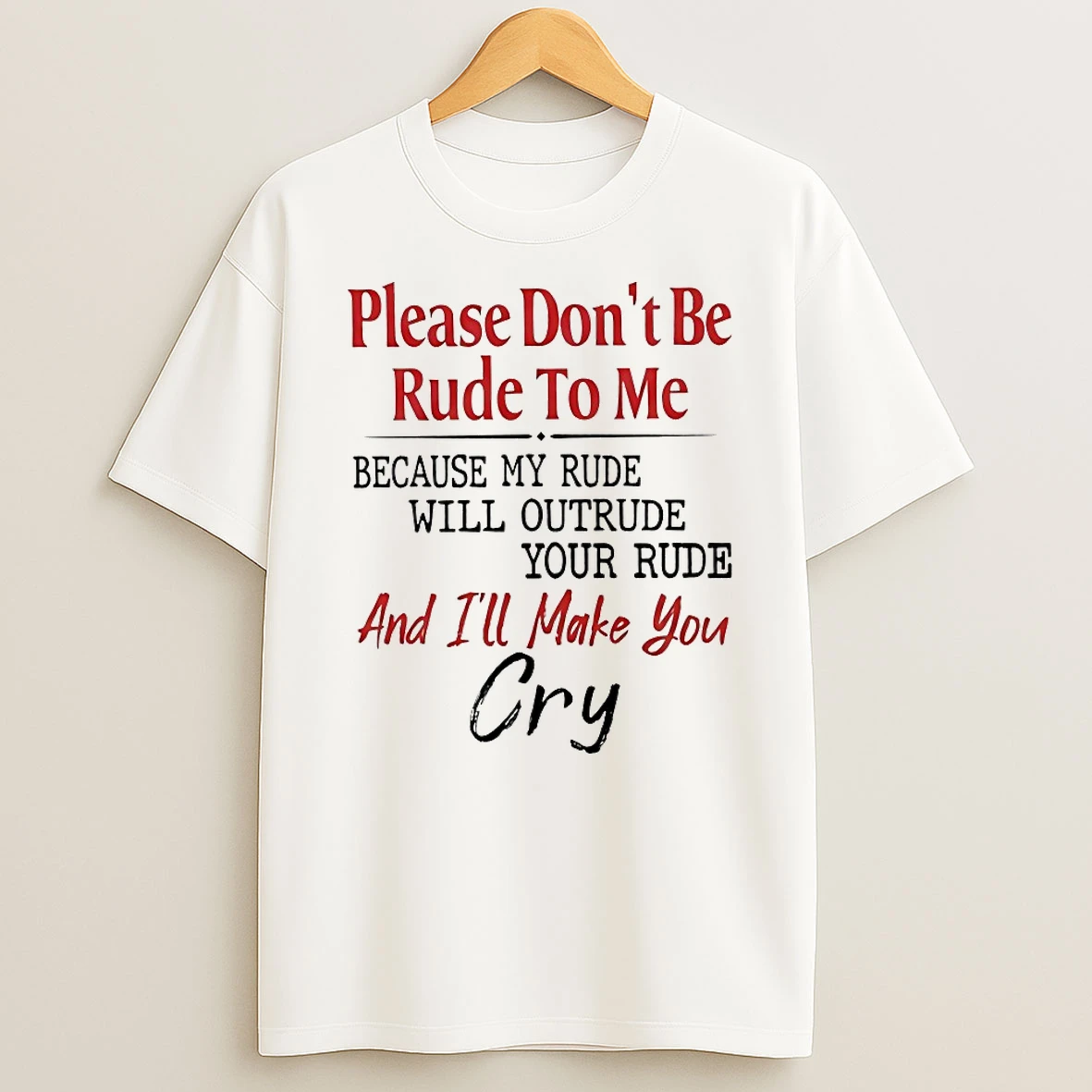 Please Dont Be Rude To Me Because My Rude Will Outrude Your Rude And Ill Make You Cry Shirts