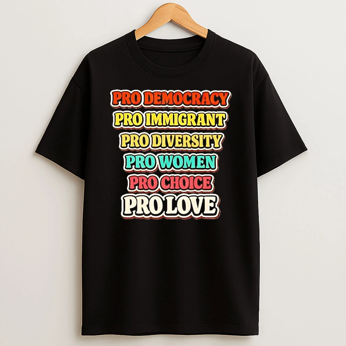 Pro Democracy Pro Immigrant Pro Diversity Pro Women Pro Choice Pro Love Shirts
