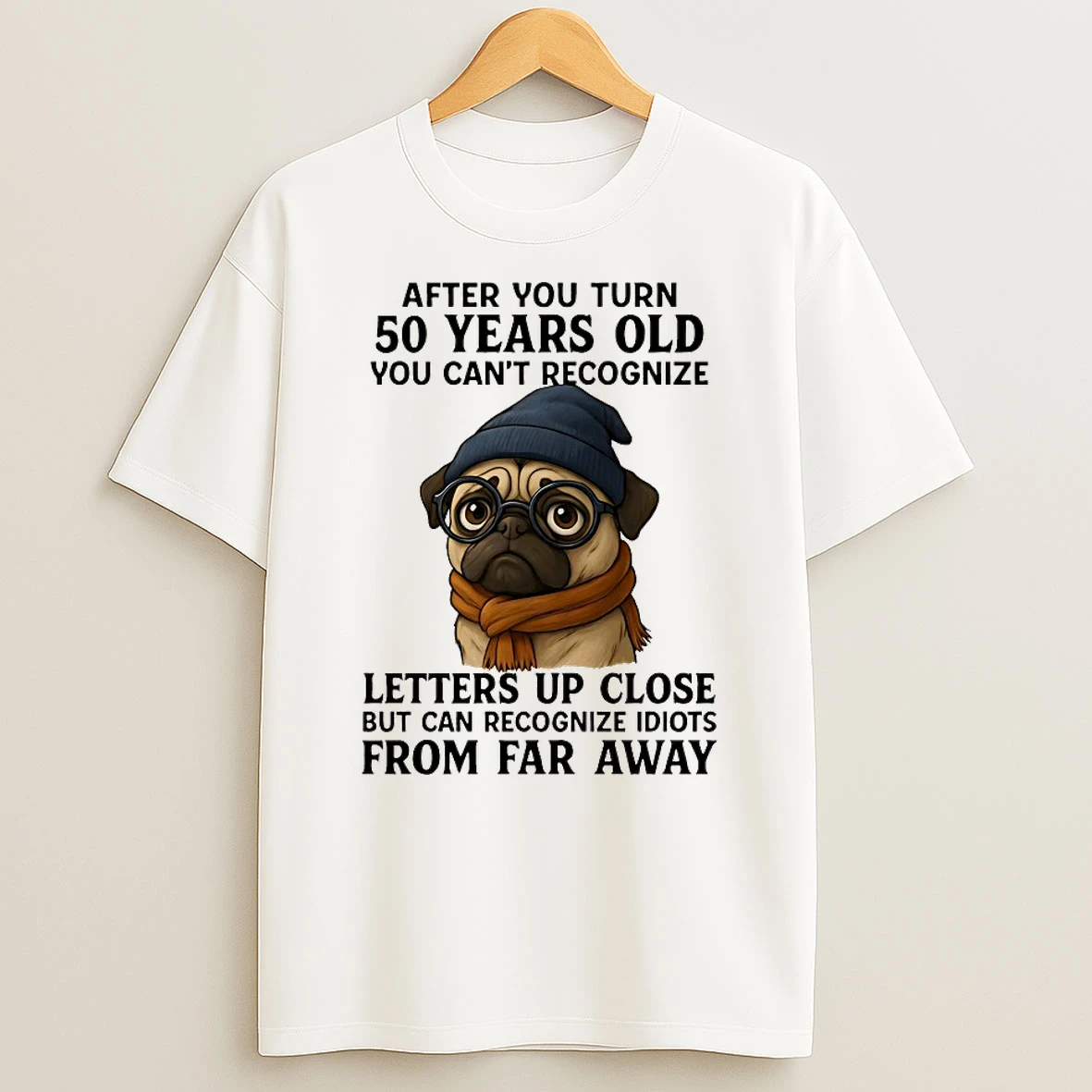 Pug After You Turn 50 Years Old You Cant Recognize Letters Up Close But Can Recognize Idiots From Far Away Shirts