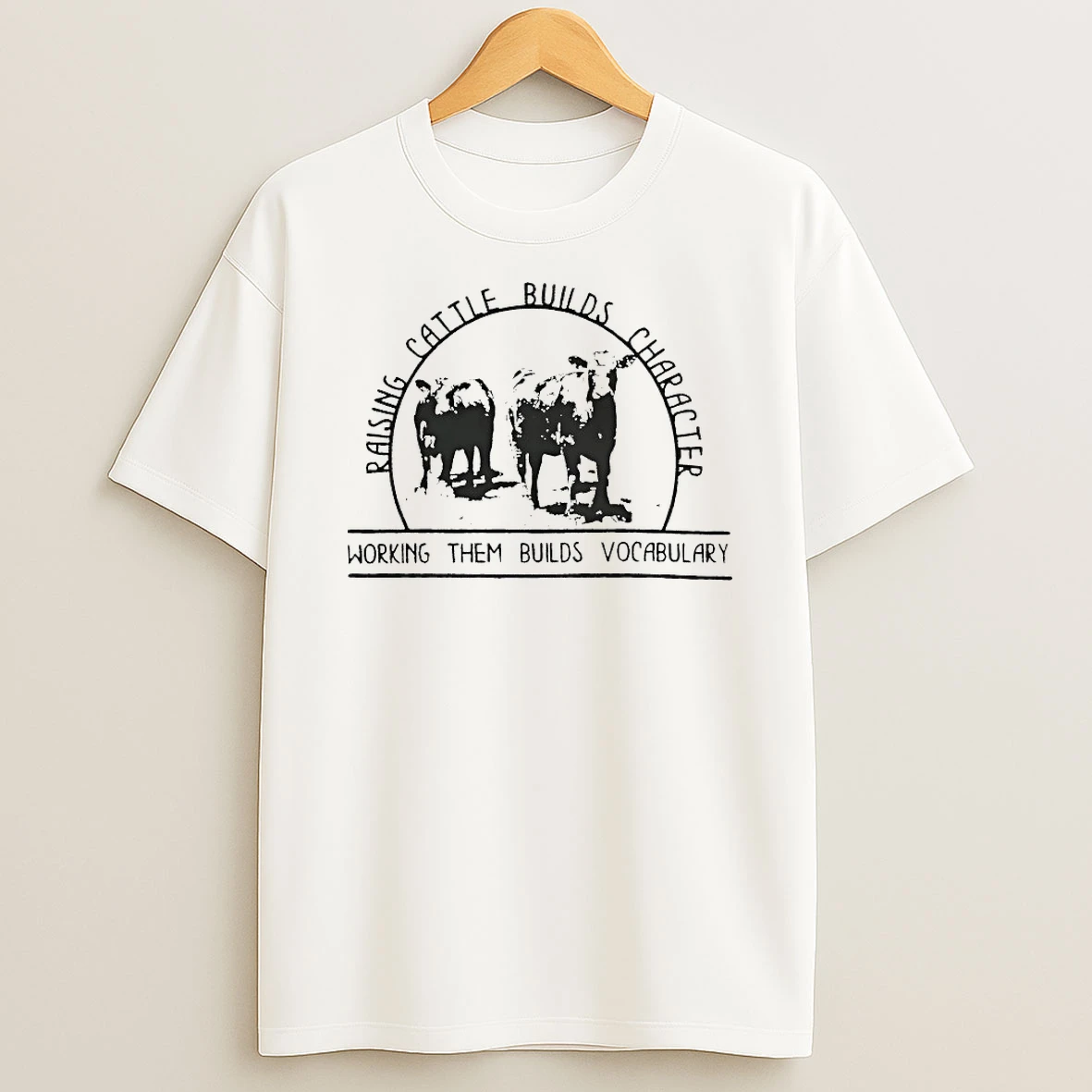 Raising Cattle Builds Character Working Them Builds Vocabulary Shirts
