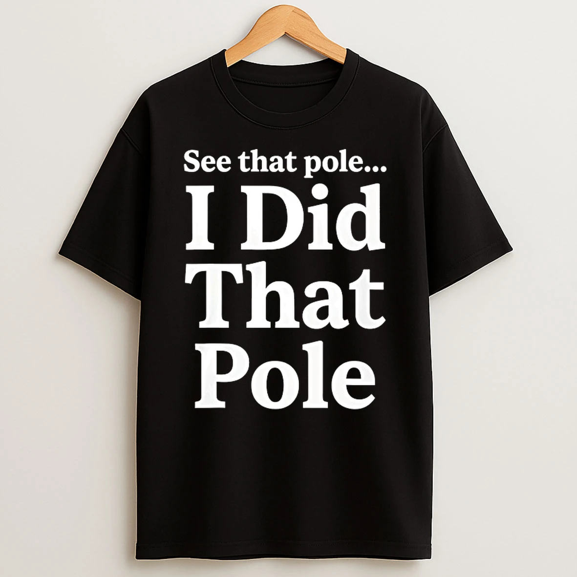 See That Pole I Did That Pole Shirts