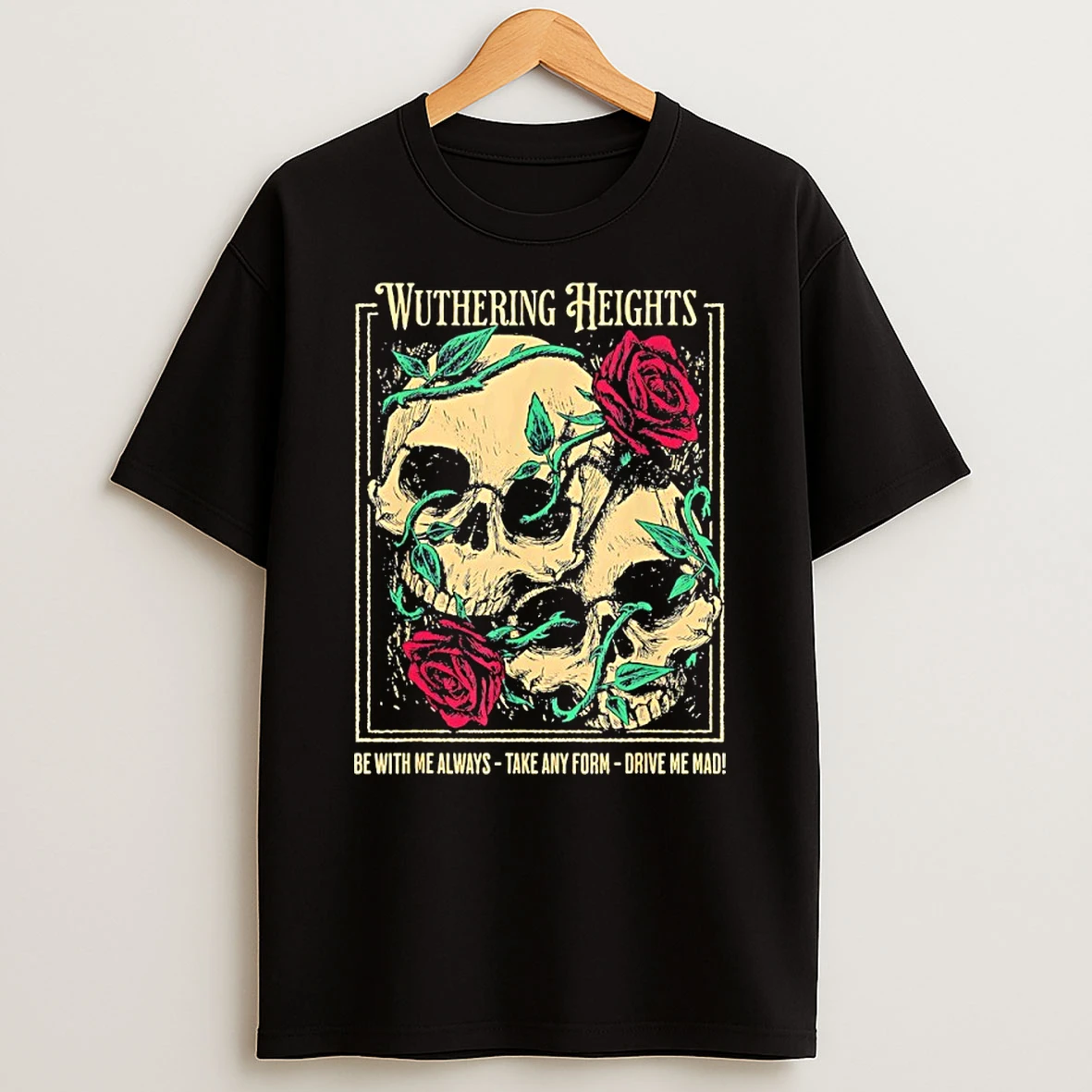 Skull Rose Wuthering Heights Be With Me Always Take Any Form Drive Me Mad Shirts