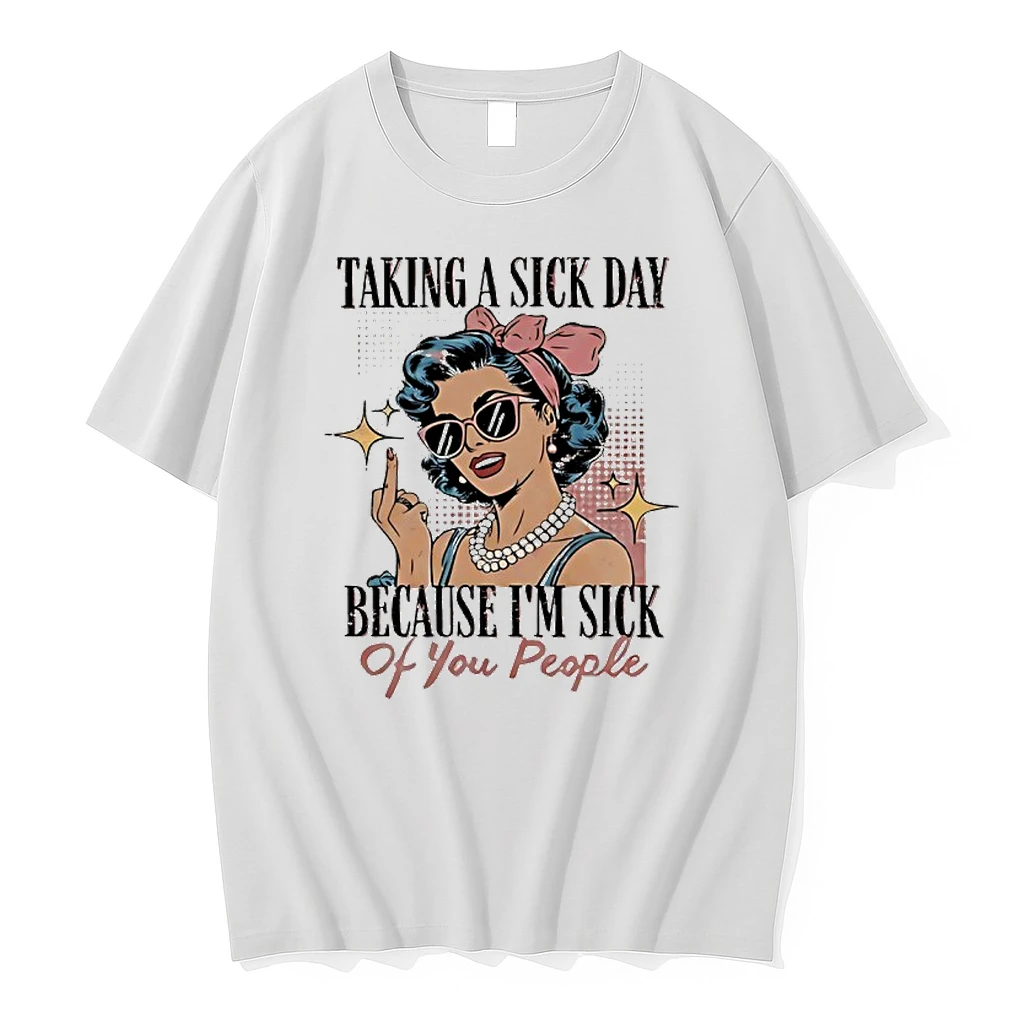 Taking A Sick Day Because Im Sick Of You People Woman Graphic Shirts