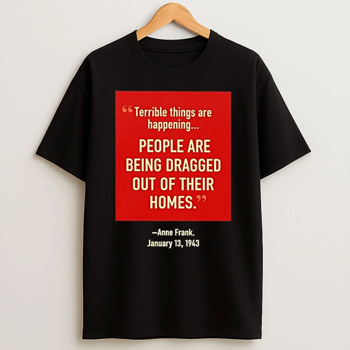 Terrible Things Are Happening People Are Being Dragged Out Of Their Homes Anne Frnak January 13 1943 Shirts