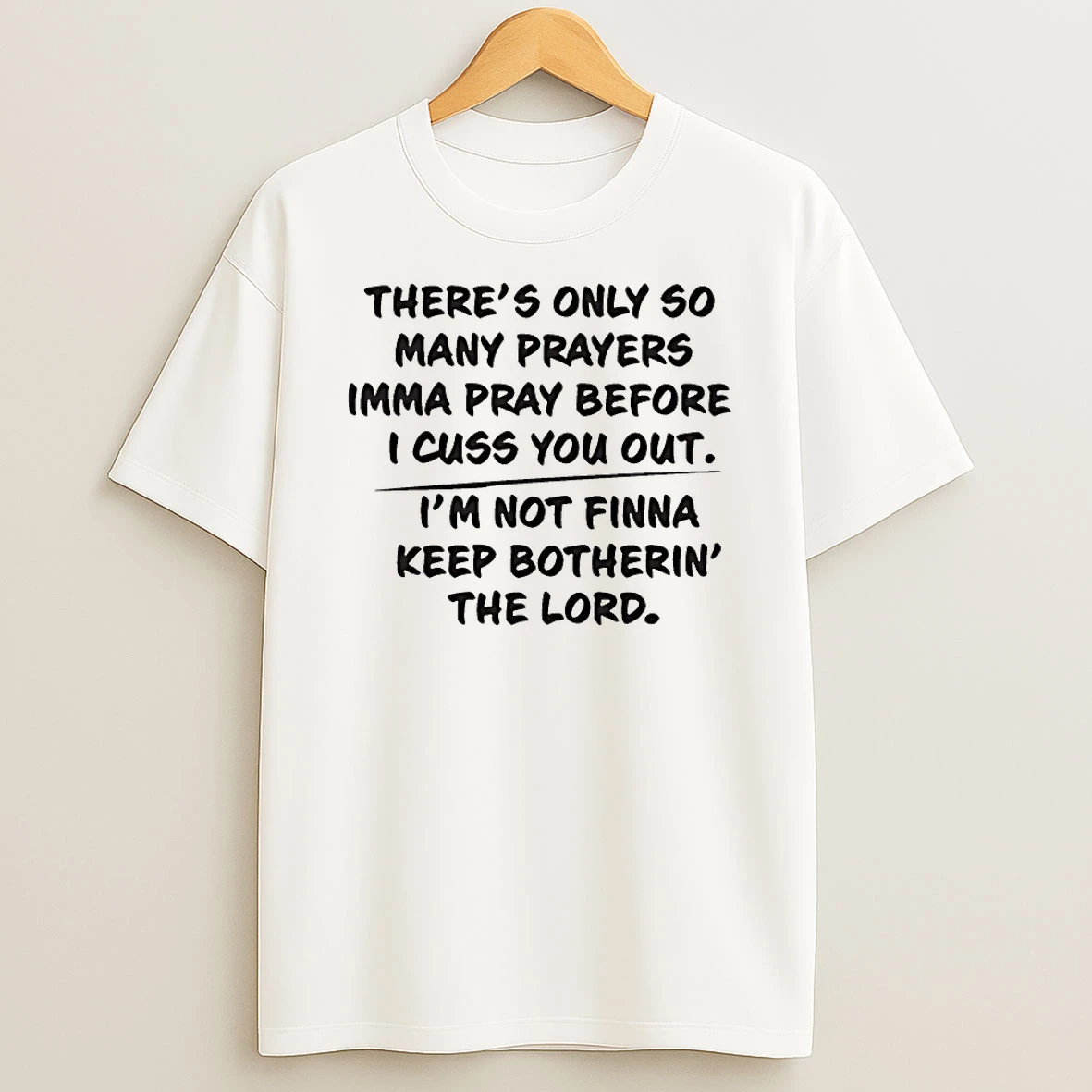 Theres Only So Many Prayers Imma Pray Before I Cuss You Out Im Not Finna Keep Botherin The Lord Shirts