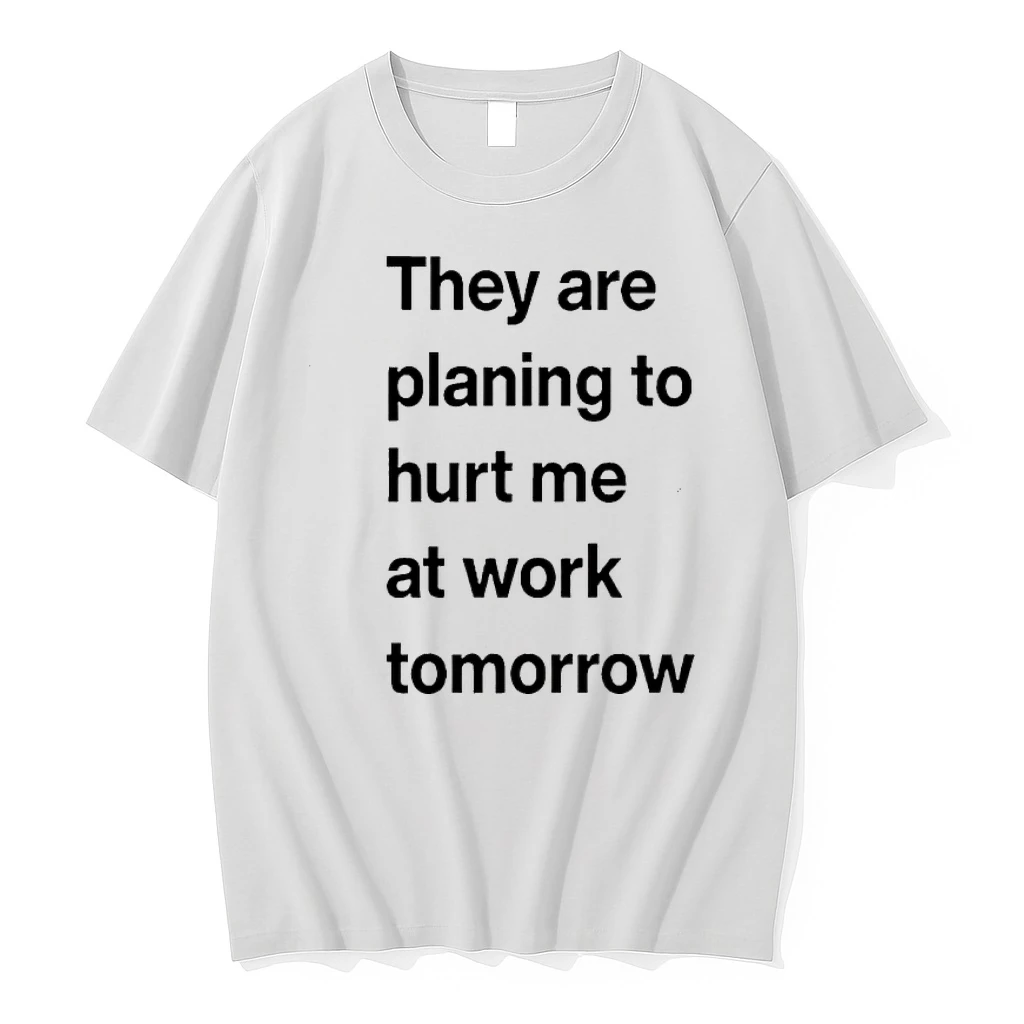 They Are Planing To Hurt Me At Work Tomorrow Shirts