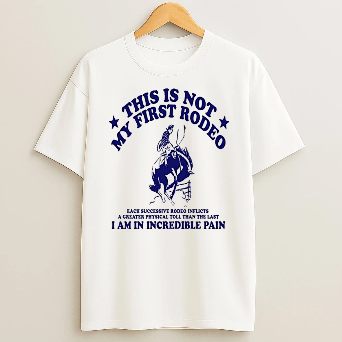 This Is Not My First Rodeo A Greater Physical Toll Than The Last I Am In Incredible Pain Shirts