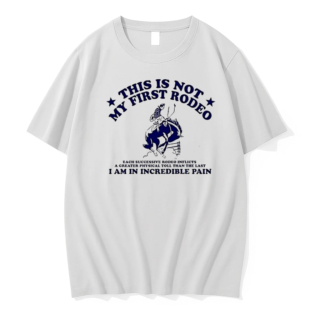 This Is Not My First Rodeo Each Successive Rodeo Inflicts A Greater Physical Toll I Am In Incredible Pain Shirts