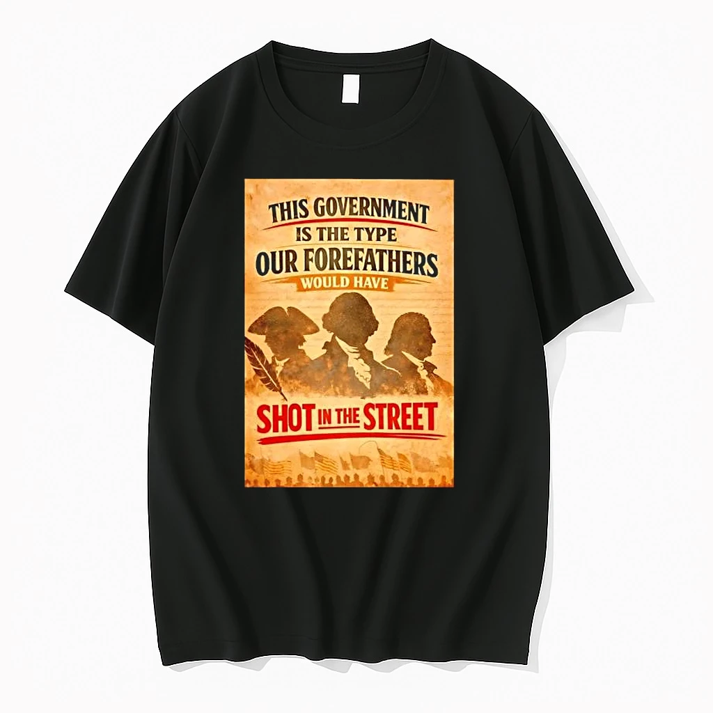 This Government Is The Type Our Forefathers Would Have Shot In The Street Shirts