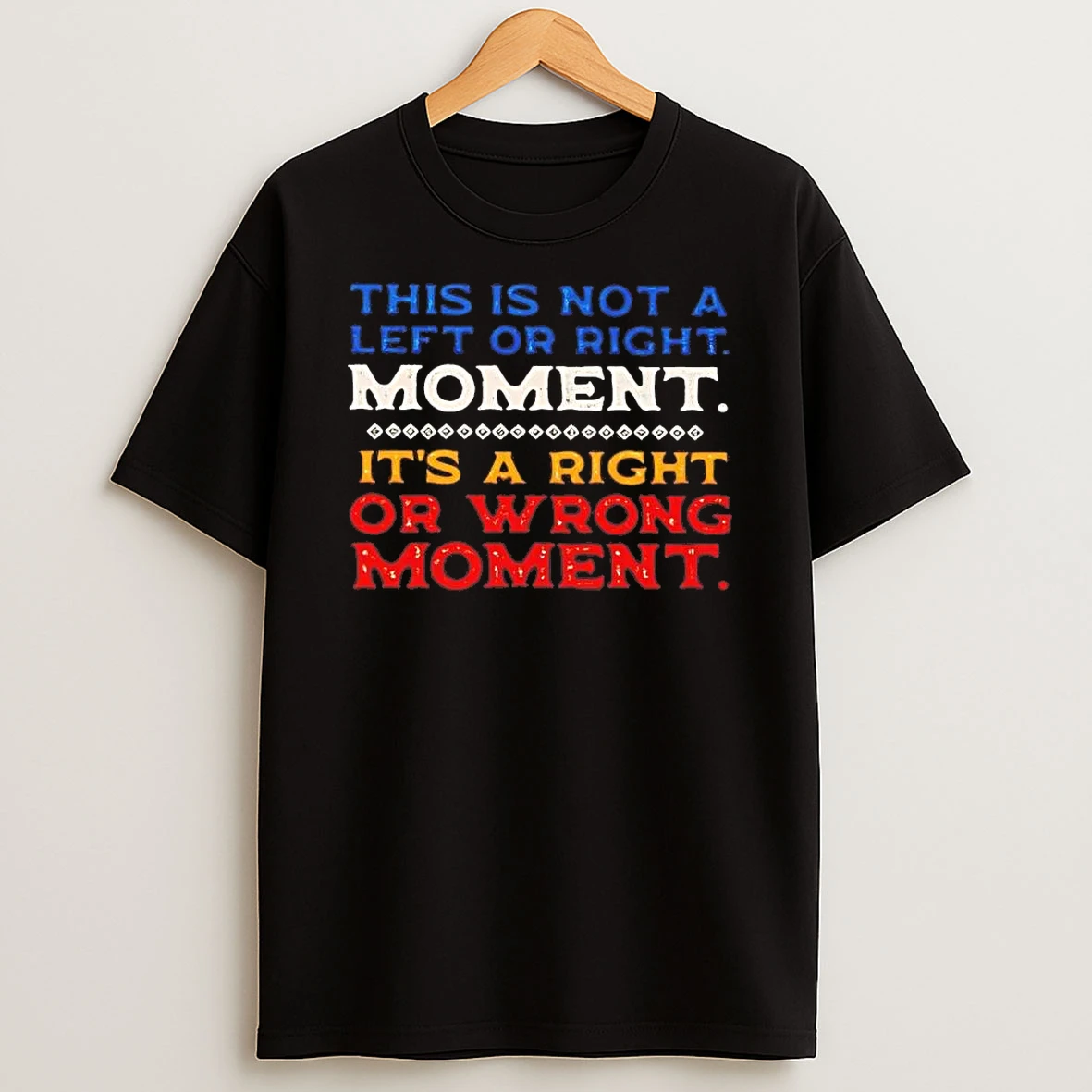This Is Not A Left Or Right Moment Its A Right Or Wrong Moment Shirts