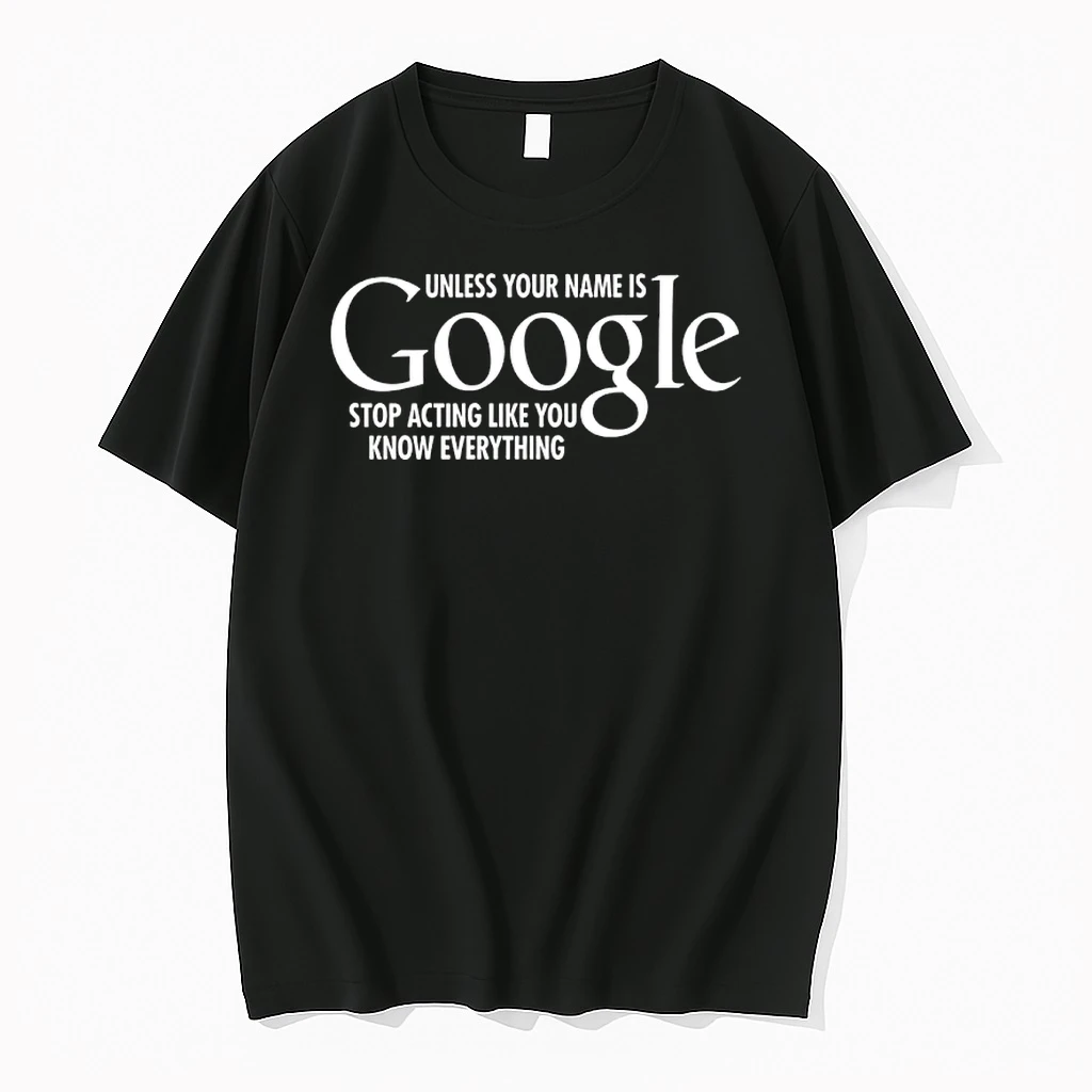 Unless Your Name Is Google Stop Acting Like You Know Everything Shirts