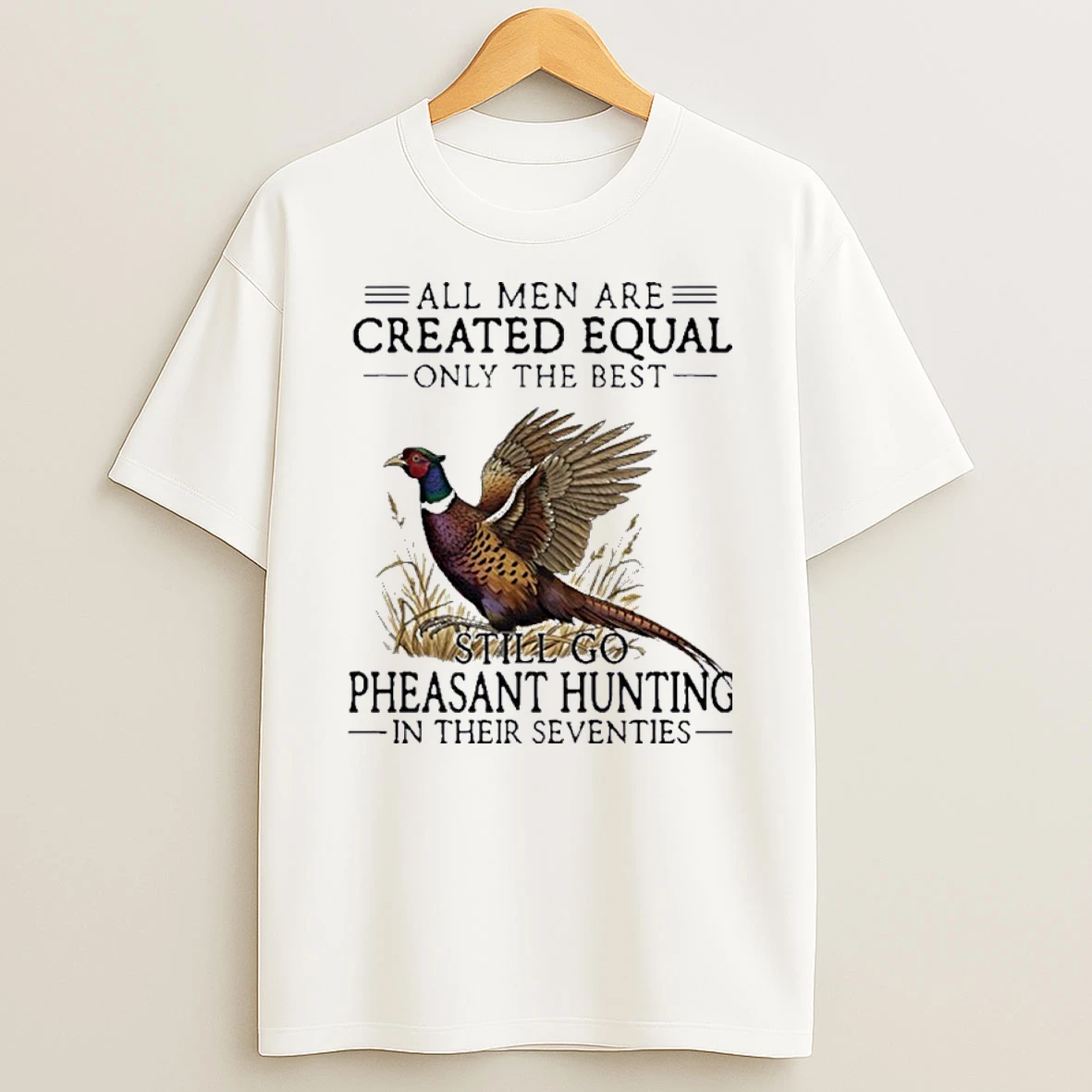 Vintage All Men Are Created Equal Only The Best Still Go Pheasant Hunting In Their Seventies Shirts