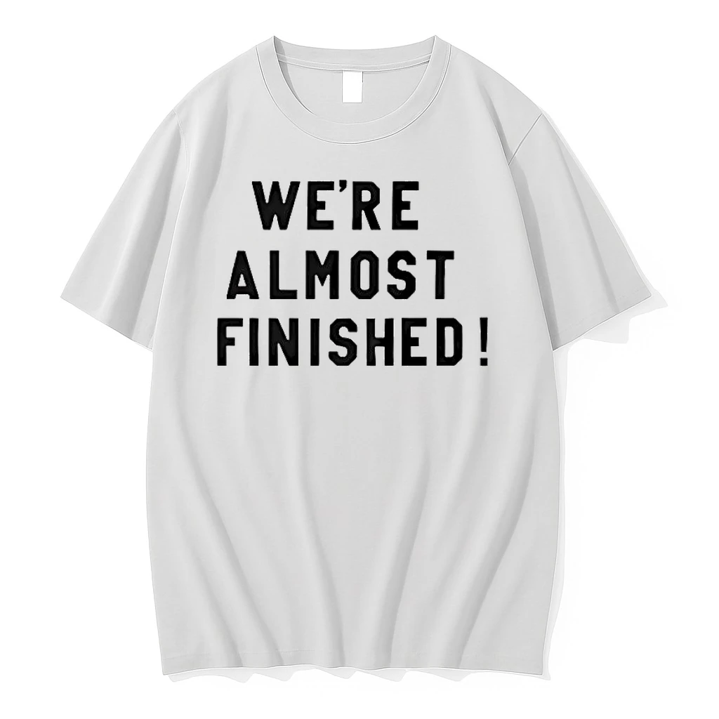 Were Almost Finished 2026 Shirts