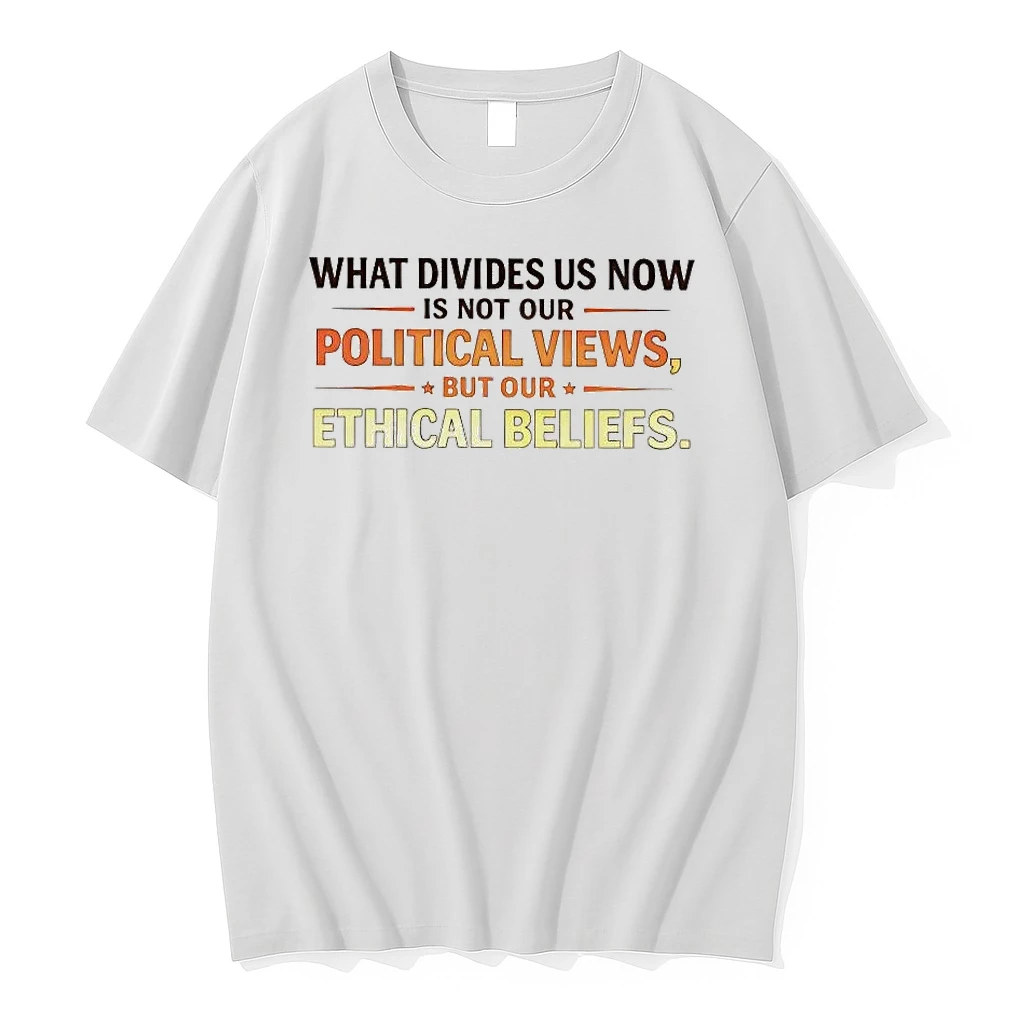 What Divides Us Now Is Not Our Political Views But Our Ethical Beliefs Tee Shirts