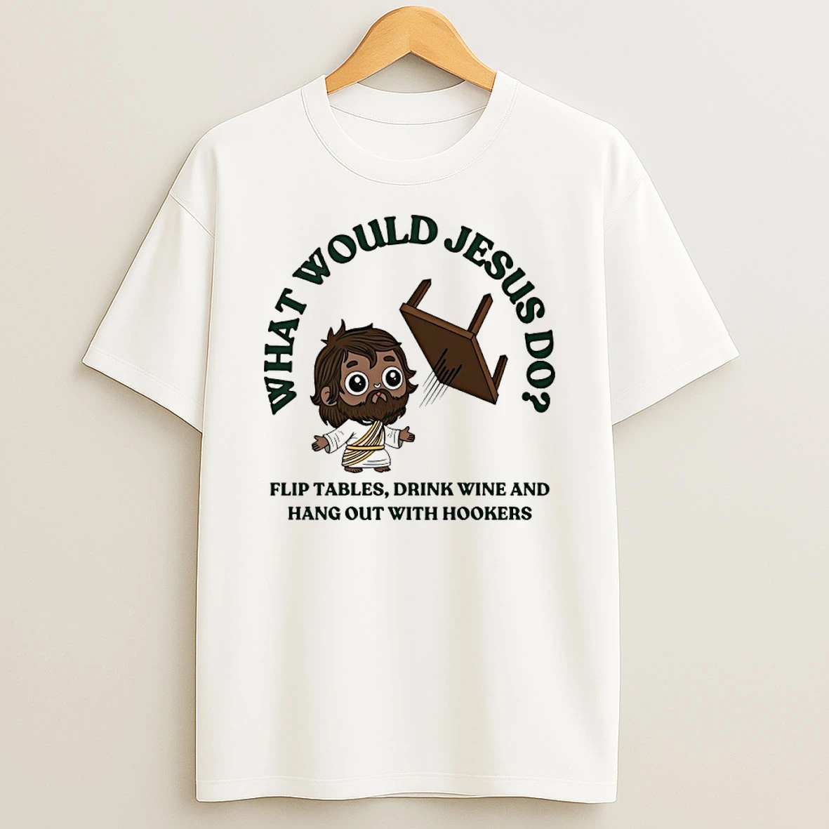 What Would Jesus Do Flip Tables Drink Wine And Hang Out With Hookers Shirts
