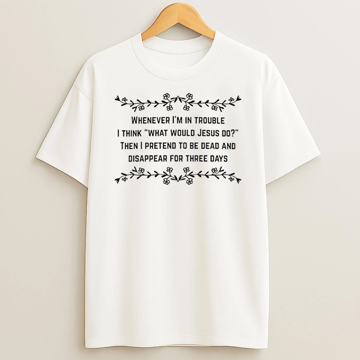 Whenever Im In Trouble I Think What Would Jesus Do Then I Pretend To Be Dead And Disappear For Three Days Shirts