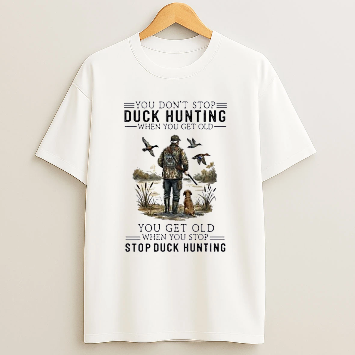 You Dont Stop Duck Hunting When You Get Old You Get Old When You Stop Duck Hunting Shirts