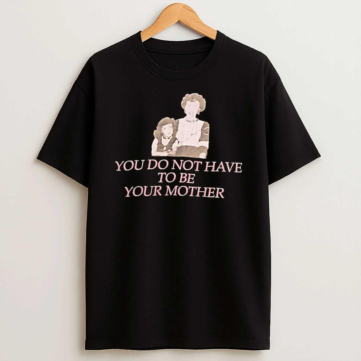 You Do Not Have To Be Your Mother Tee Shirts