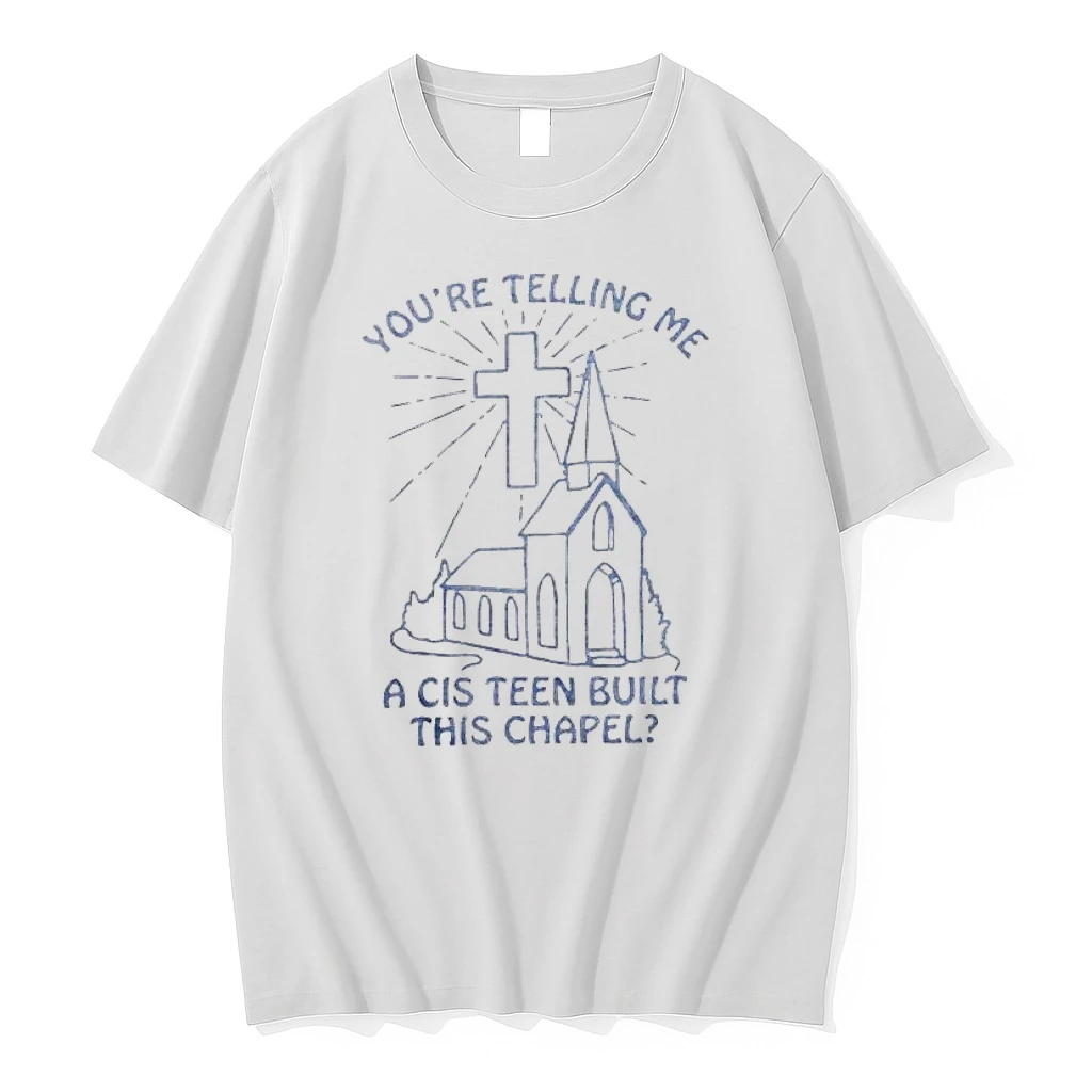 You Re Telling Me A Cis Teen Built This Chapel Shirts