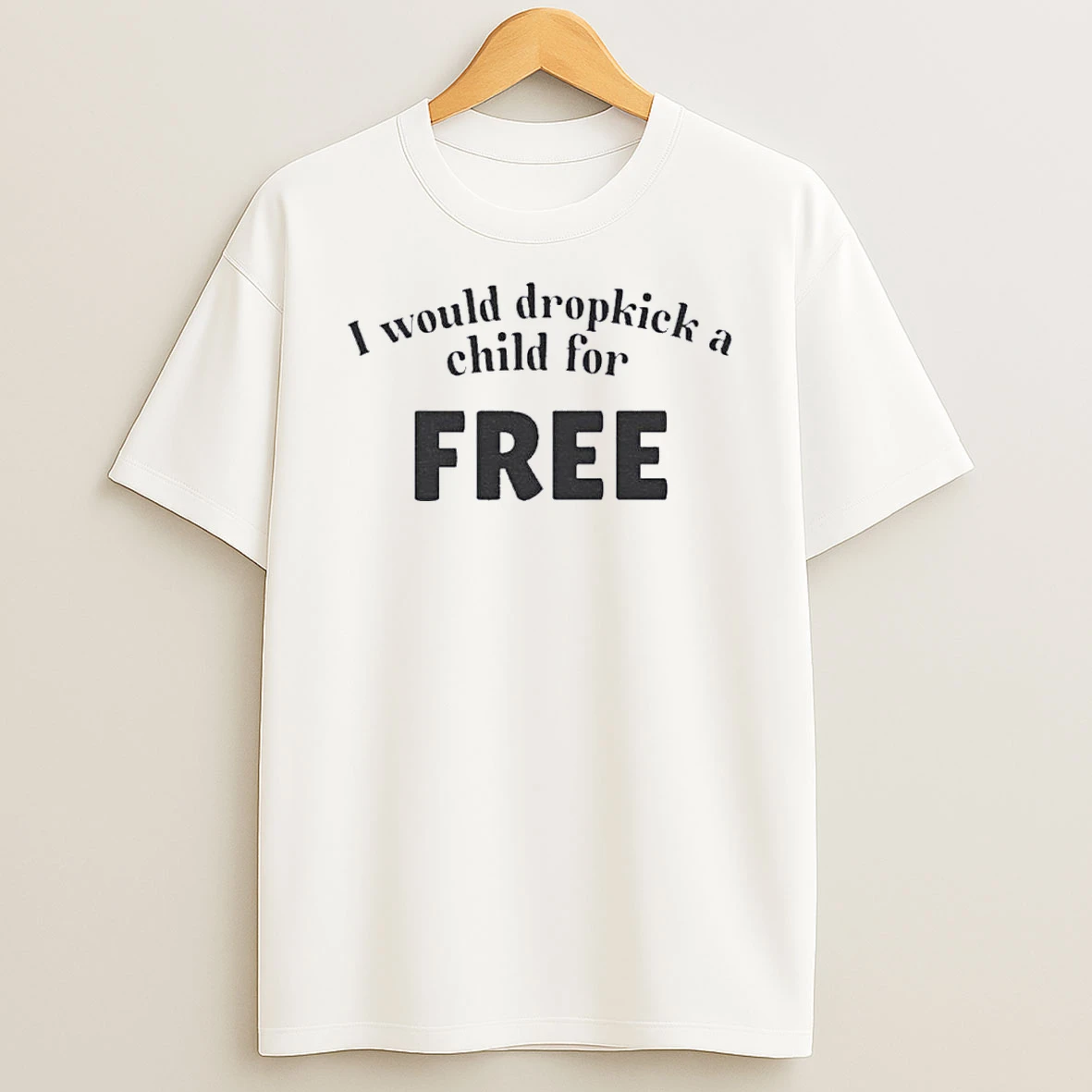 I Would Dropkick A Child For A Free Shirts