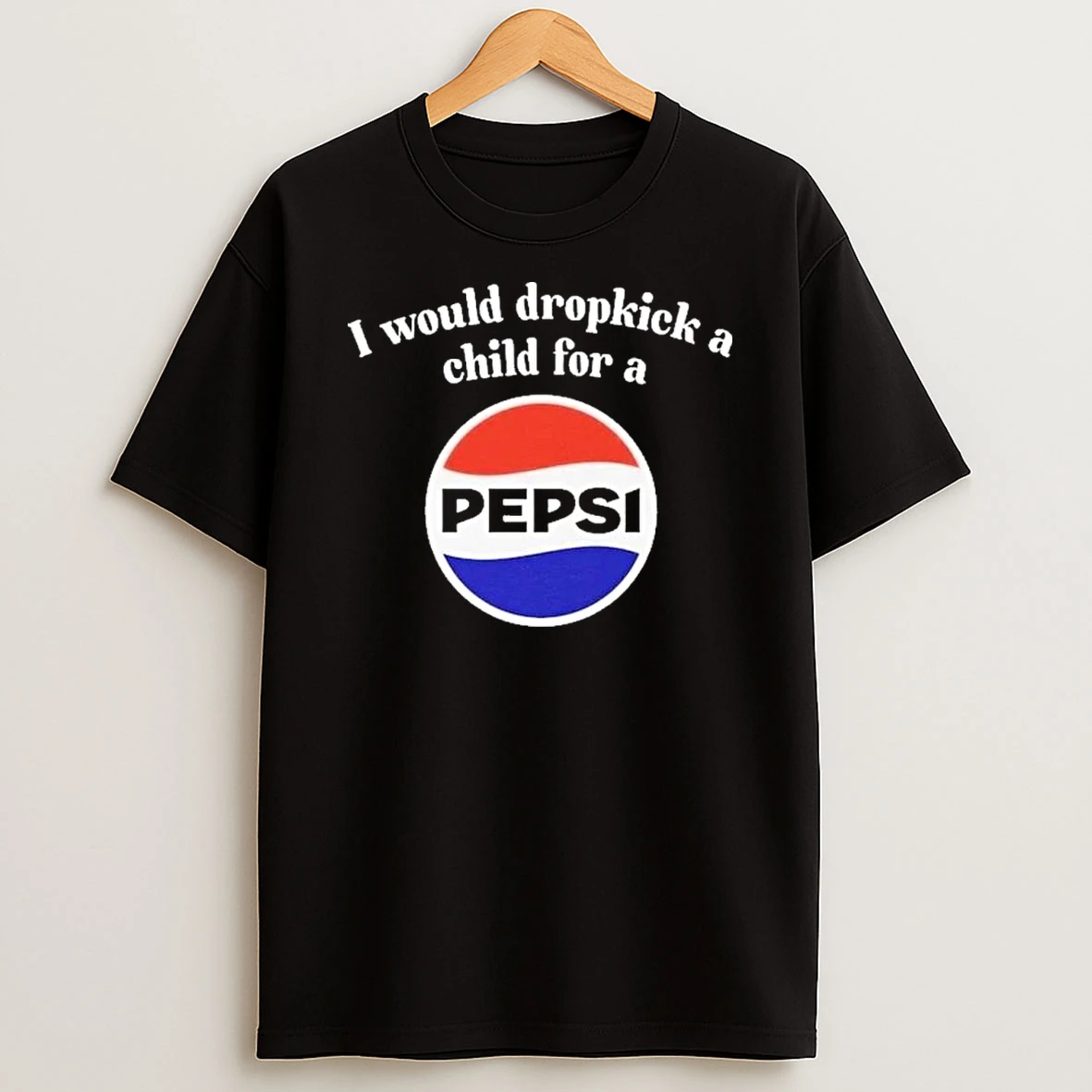 I Would Dropkick A Child For A Pepsi Shirts