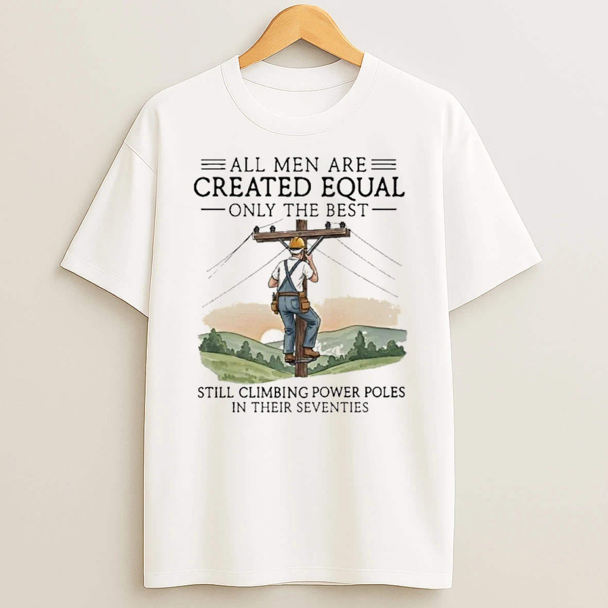All Men Are Created Equal Only The Best Still Climbing Power Poles In Their Seventies Shirts