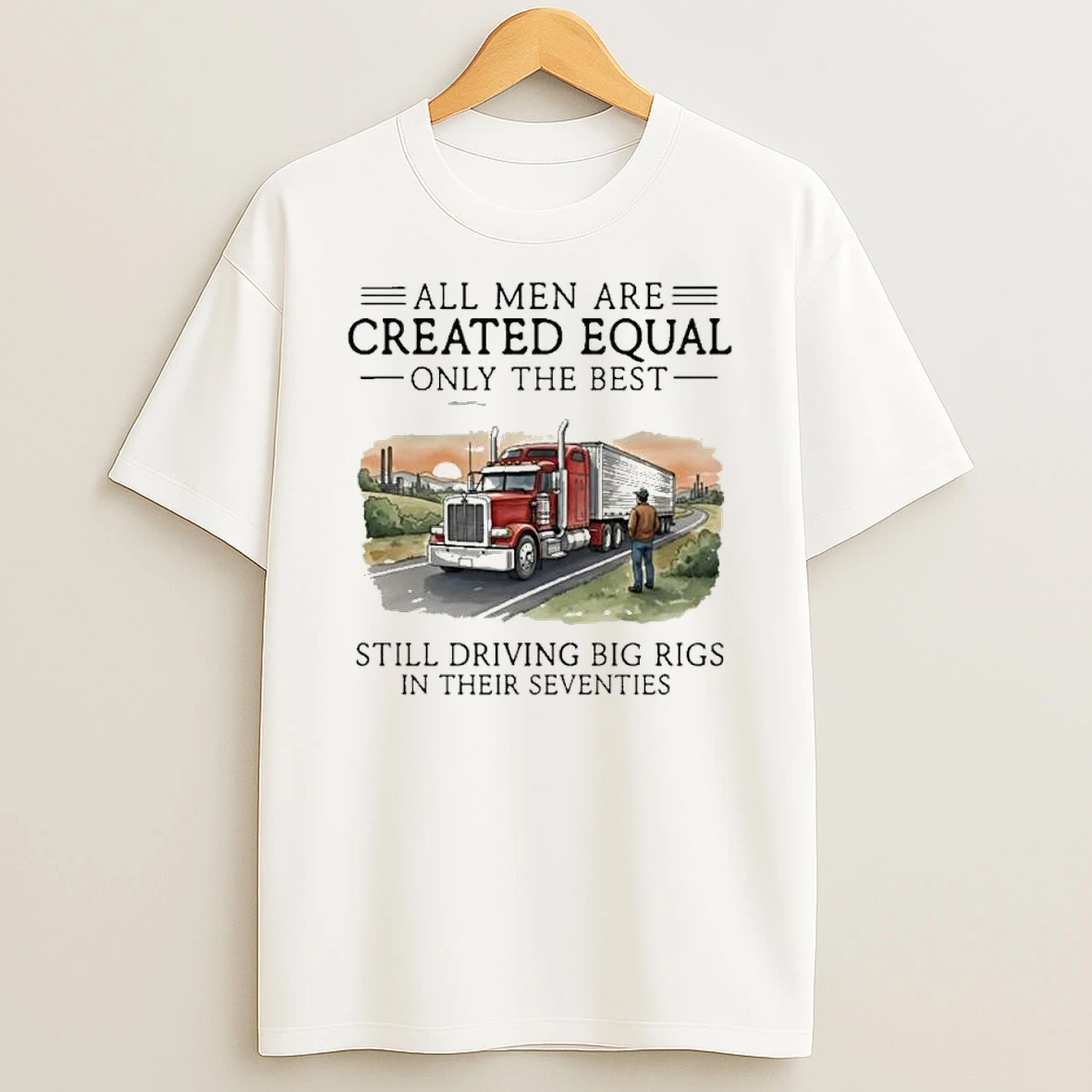 All Men Are Created Equal Only The Best Still Driving Big Rigs In Their Seventies Shirts
