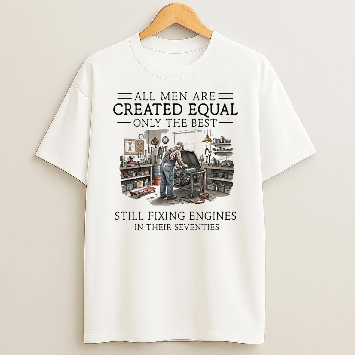 All Men Are Created Equal Only The Best Still Fixing Engines In Their Seventies Shirts