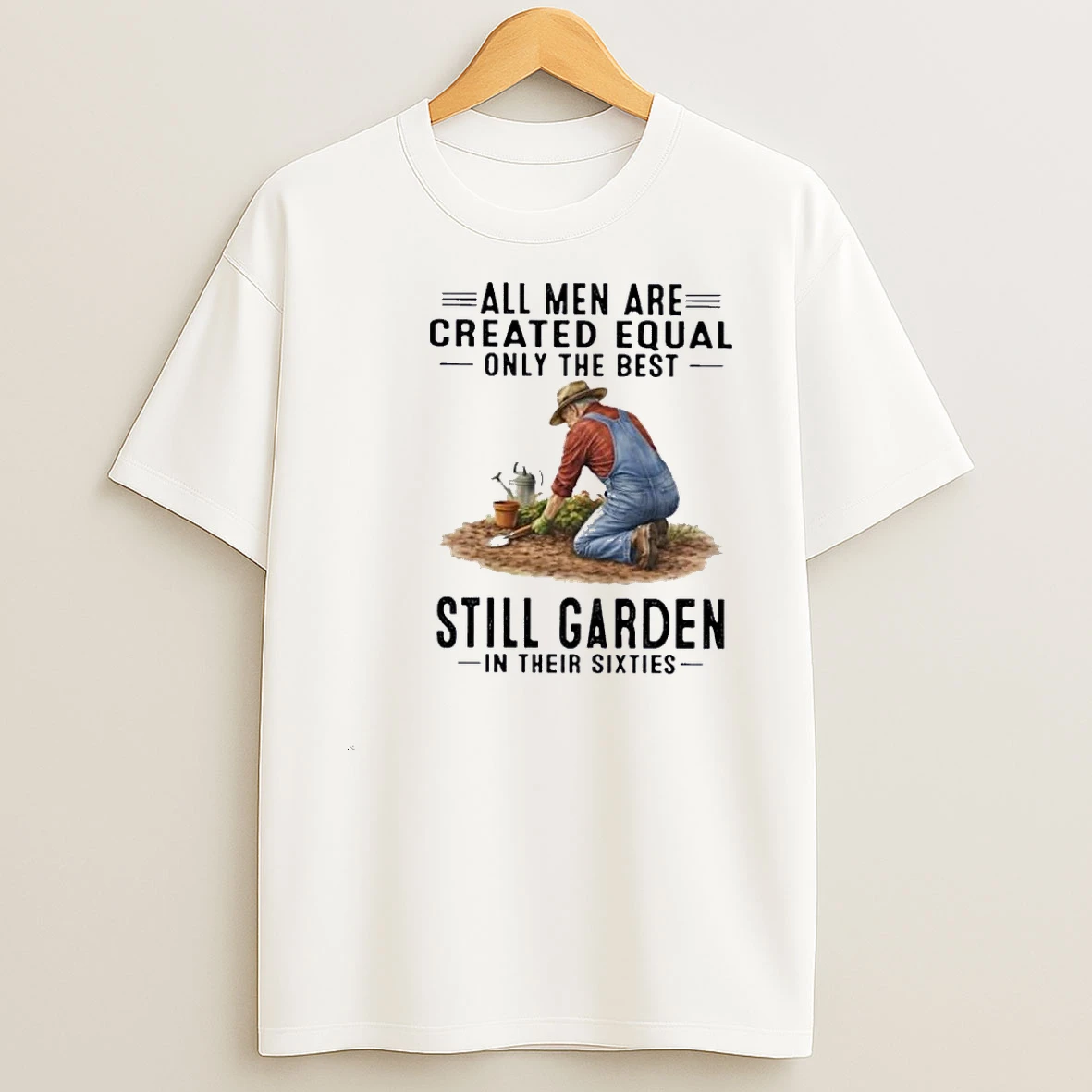 All Men Are Created Equal Only The Best Still Garden In Their Sixties Shirts