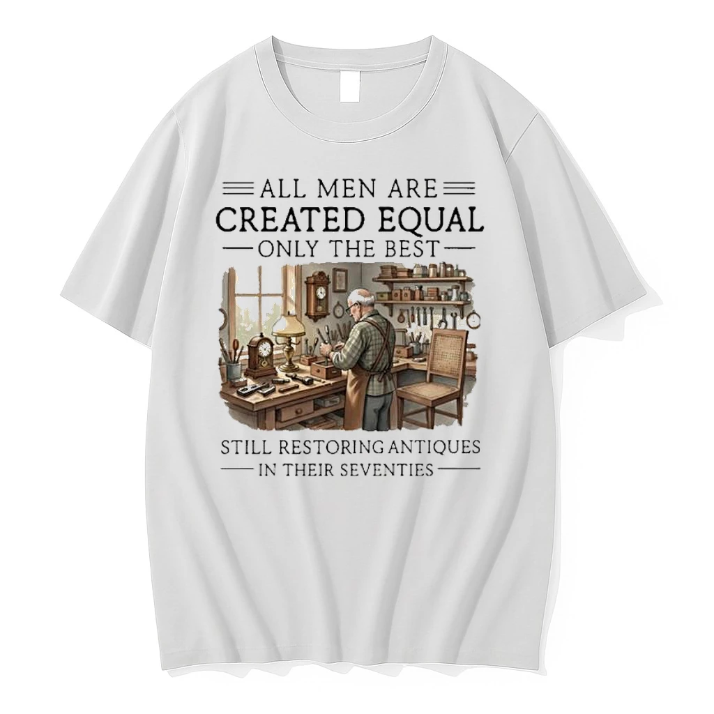 All Men Are Created Equal Only The Best Still Restoring Antiques In Their Seventies Shirts