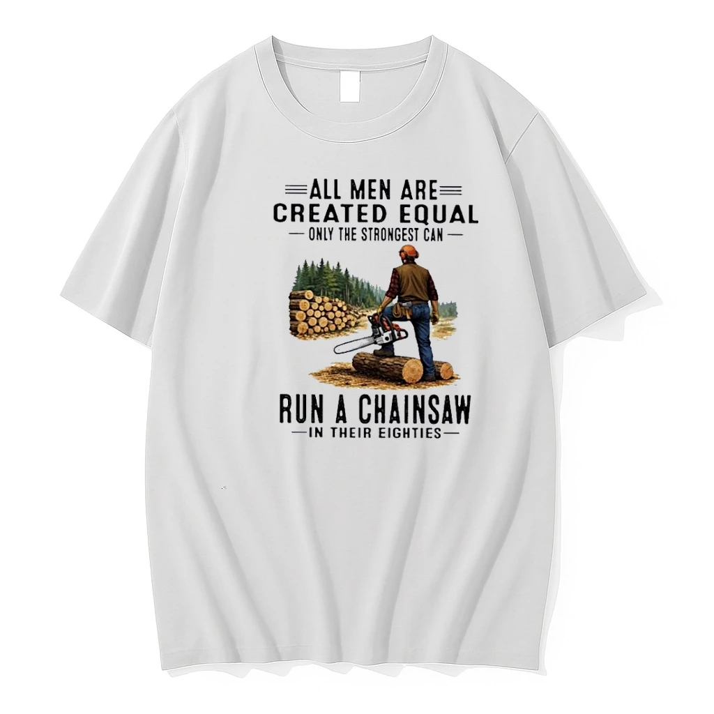 All Men Are Created Equal Only The Strongest Can Run A Chain Saw In Their Eighties Shirts