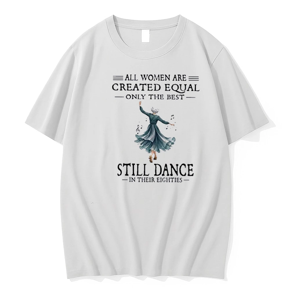 All Women Are Created Equal Only The Best Still Dance In Their Eighties Shirts