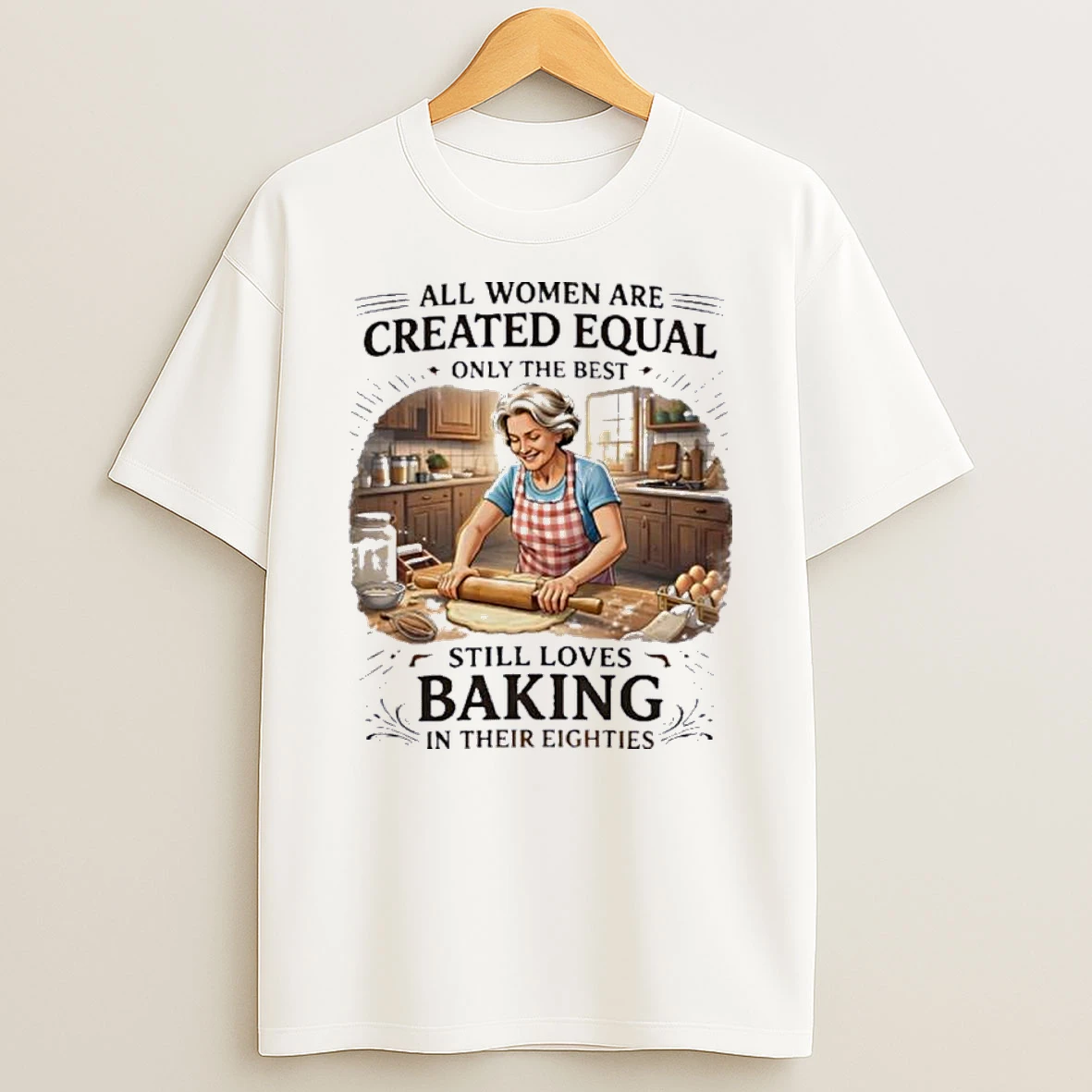All Women Are Created Equal Only The Best Still Loves Baking In Their 80s Shirts