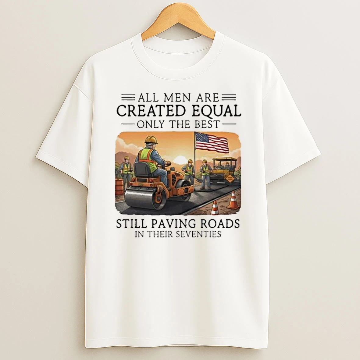 All Men Are Created Equal Only The Best Still Paving Roads In Their Seventies Shirts