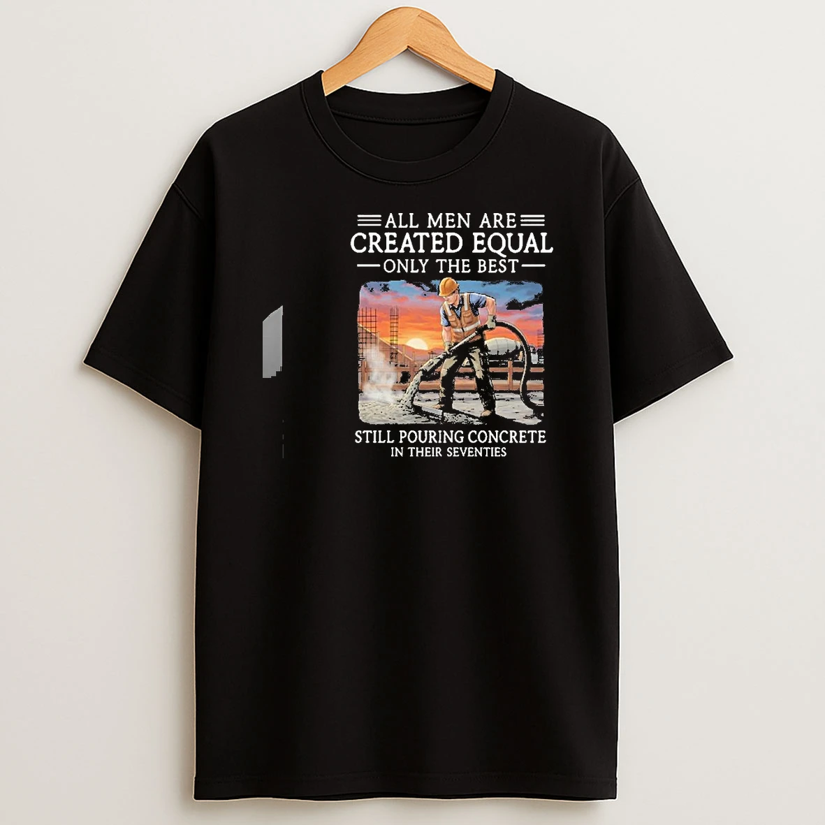 All Men Are Created Equal Only The Best Still Pouring Concrete In Their Seventies Shirts