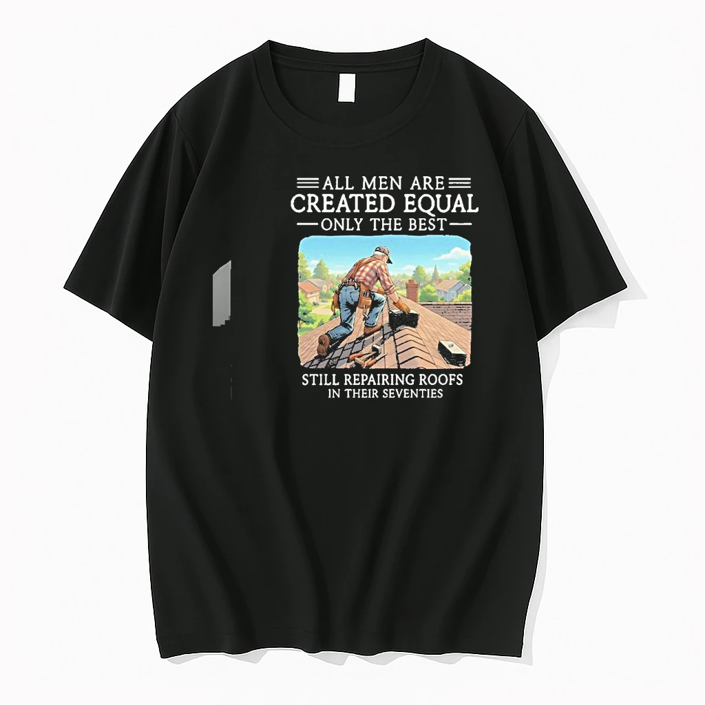 All Men Are Created Equal Only The Best Still Repairing Roofs In Their Seventies Shirts