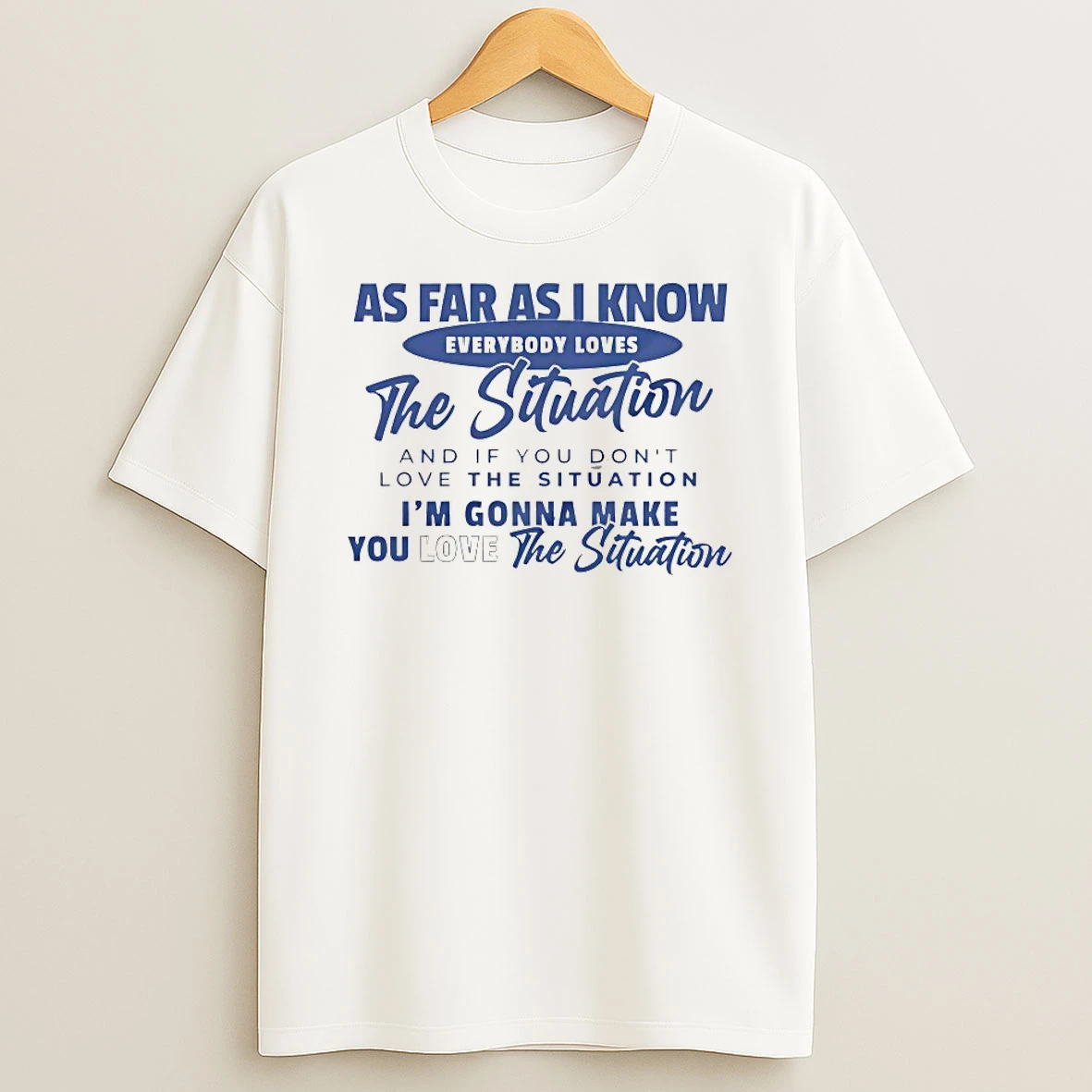 As Far As I Know Everybody Loves The Situation Shirts