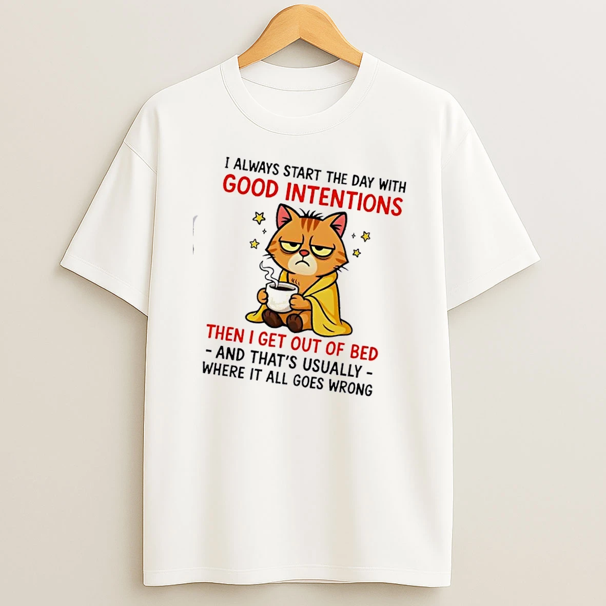 Cat I Always Start The Day With Good Intentions Then I Get Out Of Bed Shirts