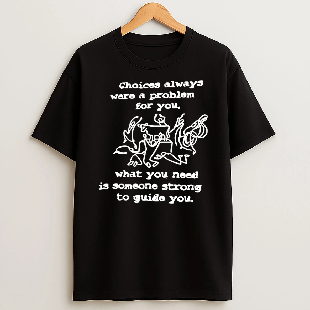 Choices Always Were A Problem For You What You Need Is Someone Strong To Guide You Shirts