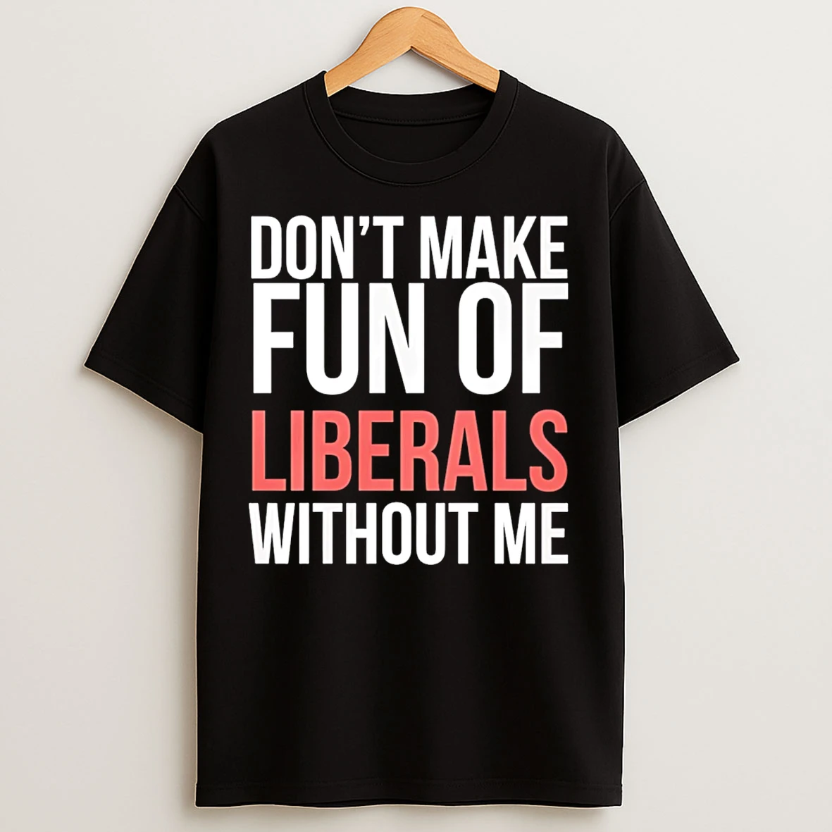 Classic Dont Make Fun Of Liberals Without Me 26 T Shirts