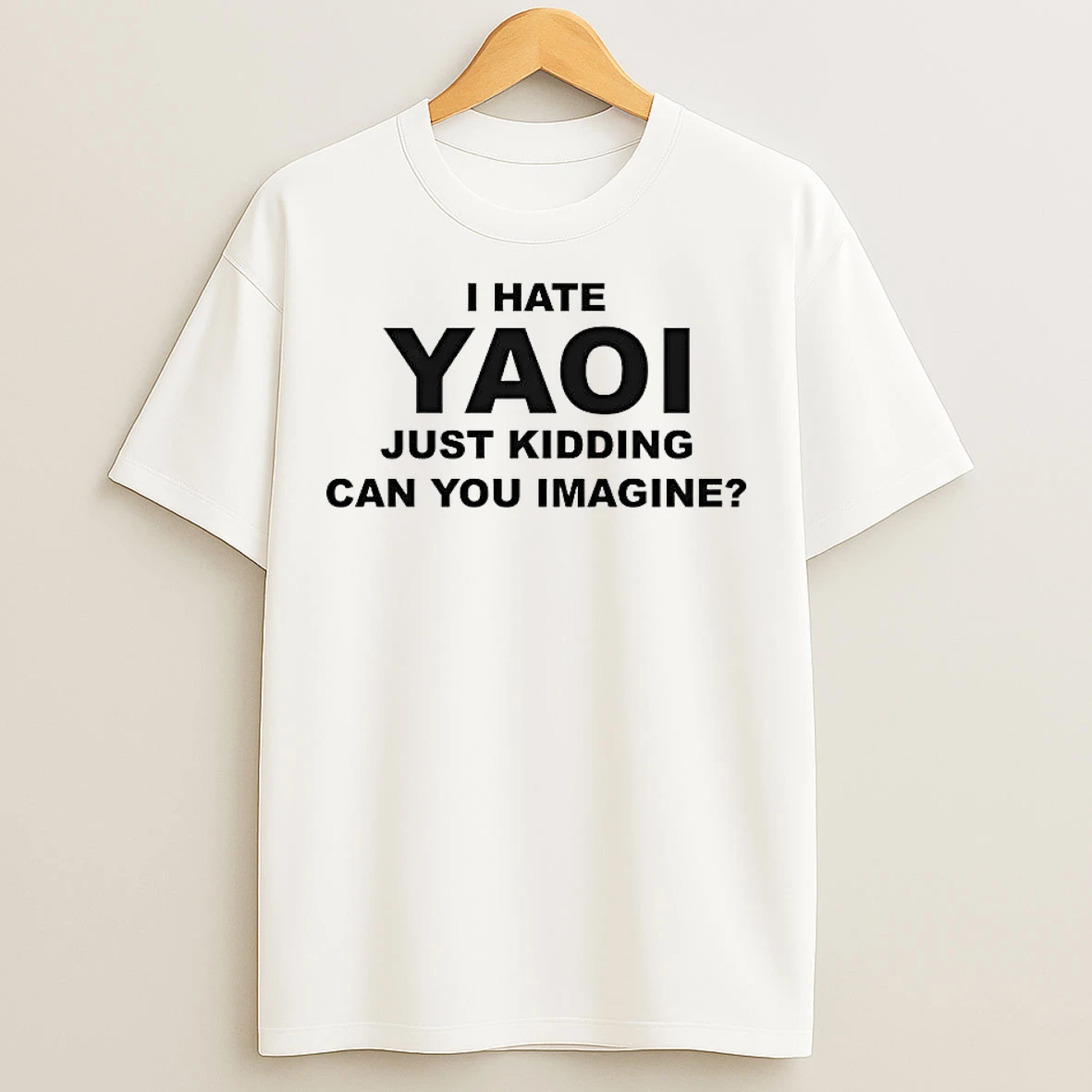 Classic I Hate Yaoi Just Kidding Can You Imagine T Shirts