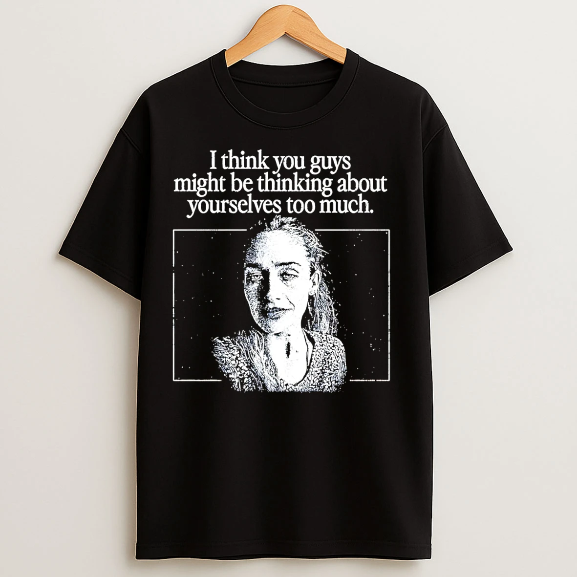 Classic I Think You Guys Might Be Thinking About Yourselves Too Much T Shirts