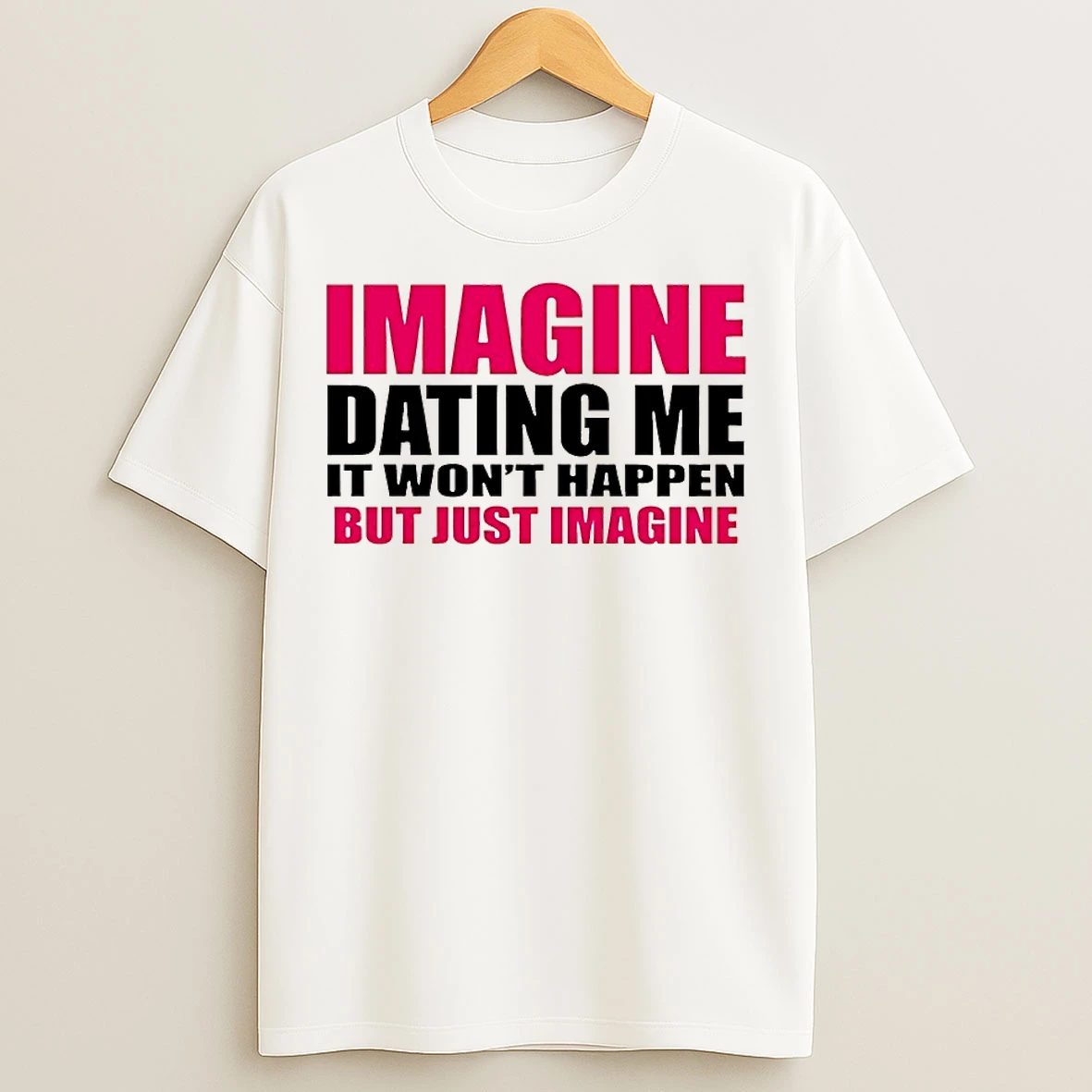 Classic Imagine Dating Me It Wont Happen But Just Imagine T Shirts