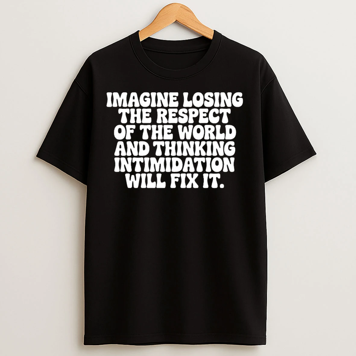Classic Imagine Losing The Respect Of The World And Thinking Intimidation Will Fix It T Shirts