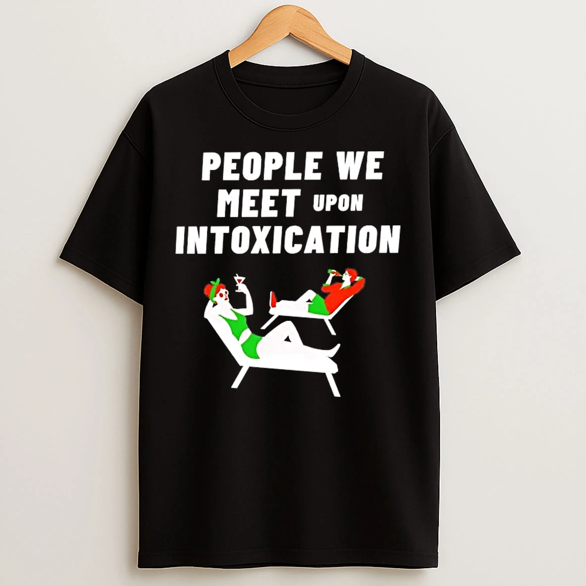 Classic People We Meet Upon Intoxication T Shirts