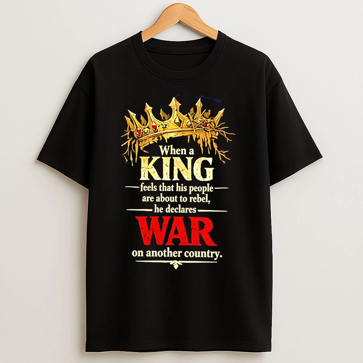 Classic When A King Feels That His People Are About To Rebel He Declares War T Shirts