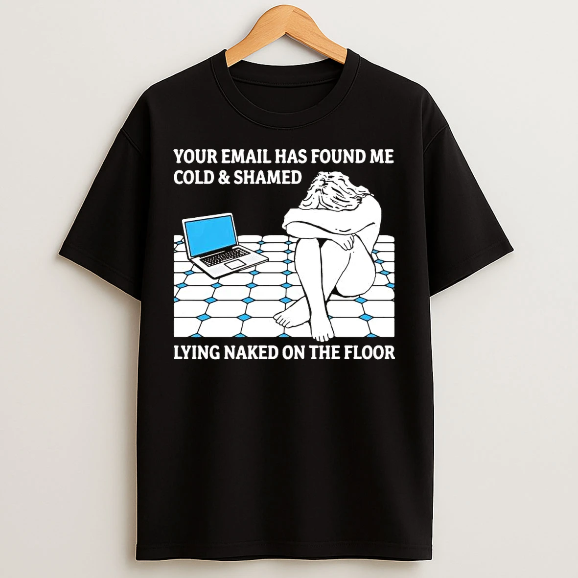 Classic Your Email Has Found Me Cold And Shamed Lying Naked On The Floor T Shirts